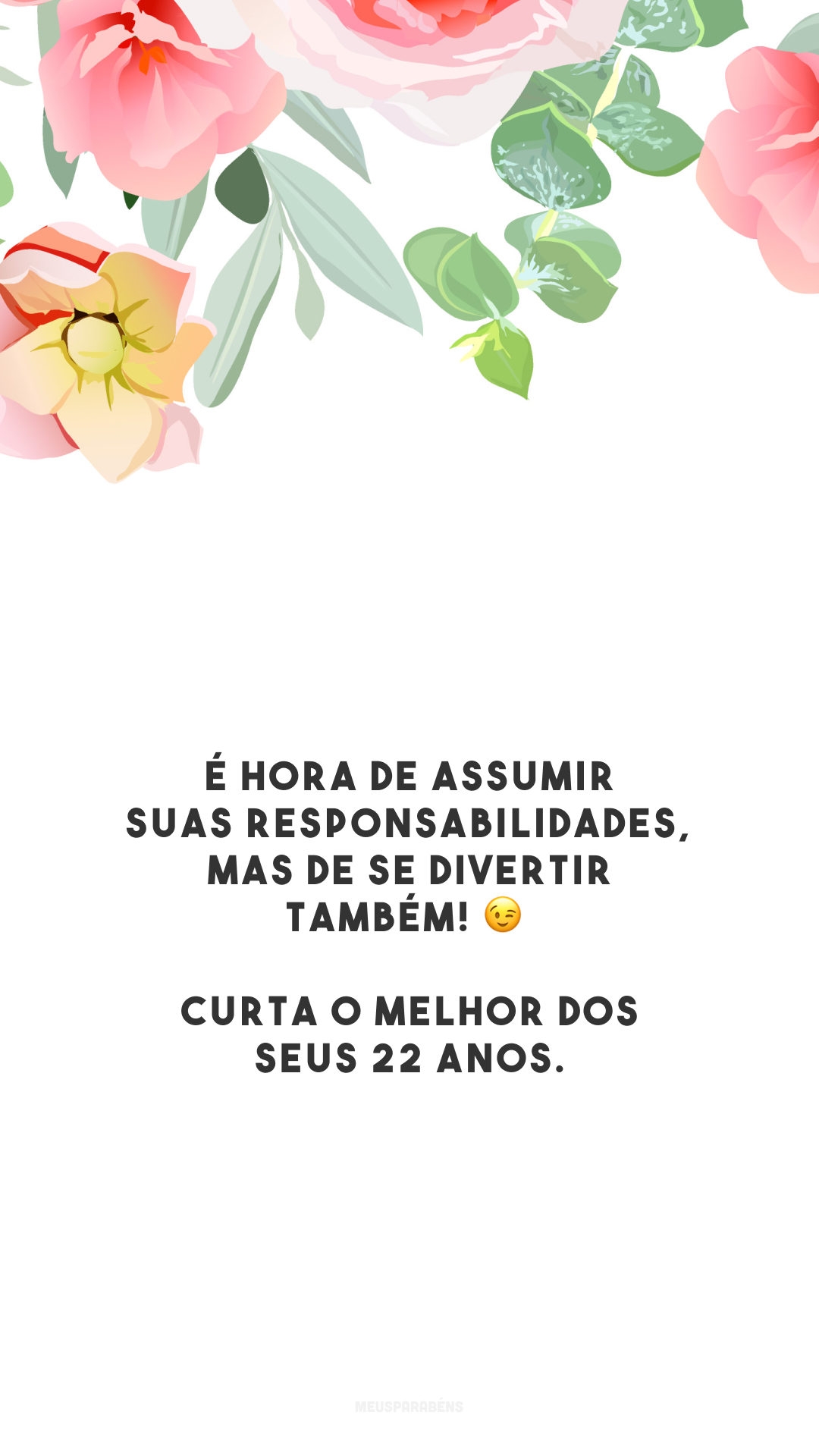 É hora de assumir suas responsabilidades, mas de se divertir também! 😉 Curta o melhor dos seus 22 anos.