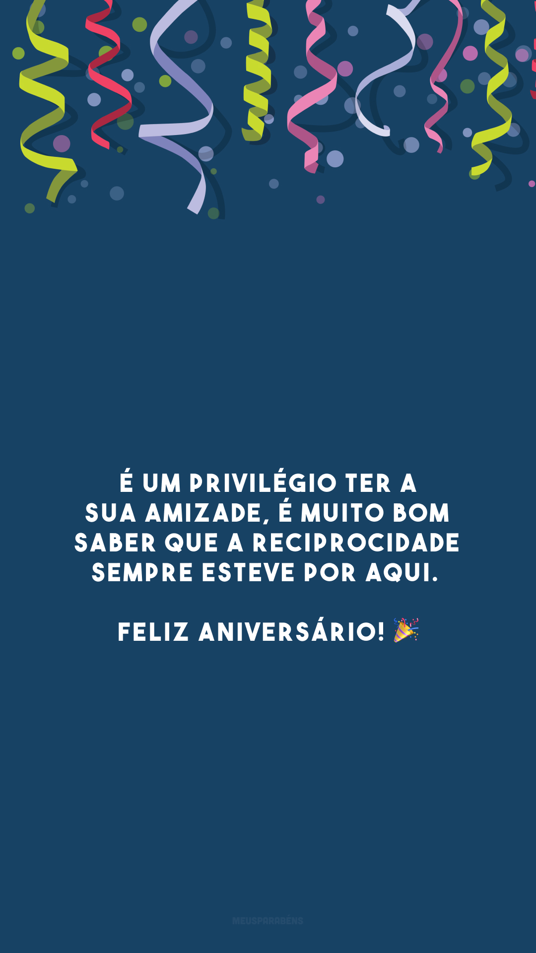 É um privilégio ter a sua amizade, é muito bom saber que a reciprocidade sempre esteve por aqui. Feliz aniversário! 🎉