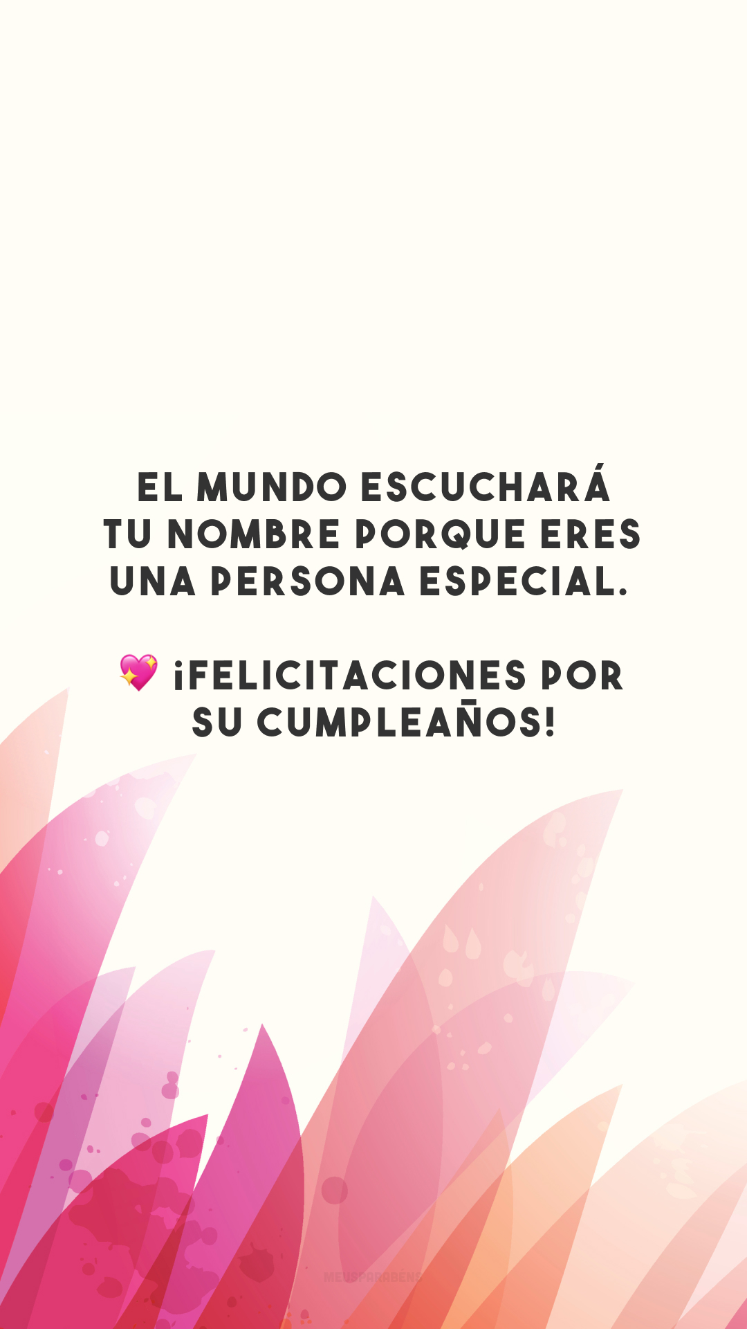 El mundo escuchará tu nombre porque eres una persona especial. 💖 ¡Felicitaciones por su cumpleaños! (O mundo irá ouvir falar o seu nome porque você é uma pessoa especial. Parabéns pelo seu aniversário!)