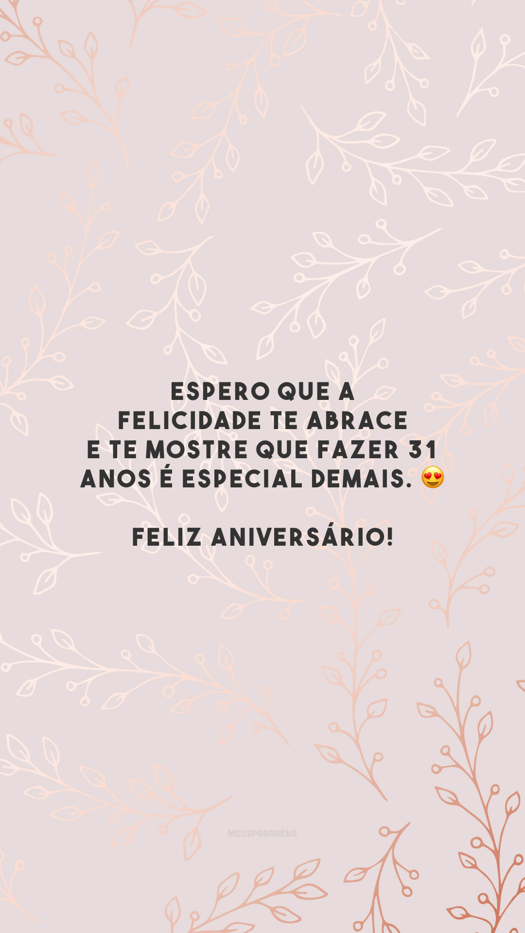 Espero que a felicidade te abrace e te mostre que fazer 31 anos é especial demais. 😍 Feliz aniversário!