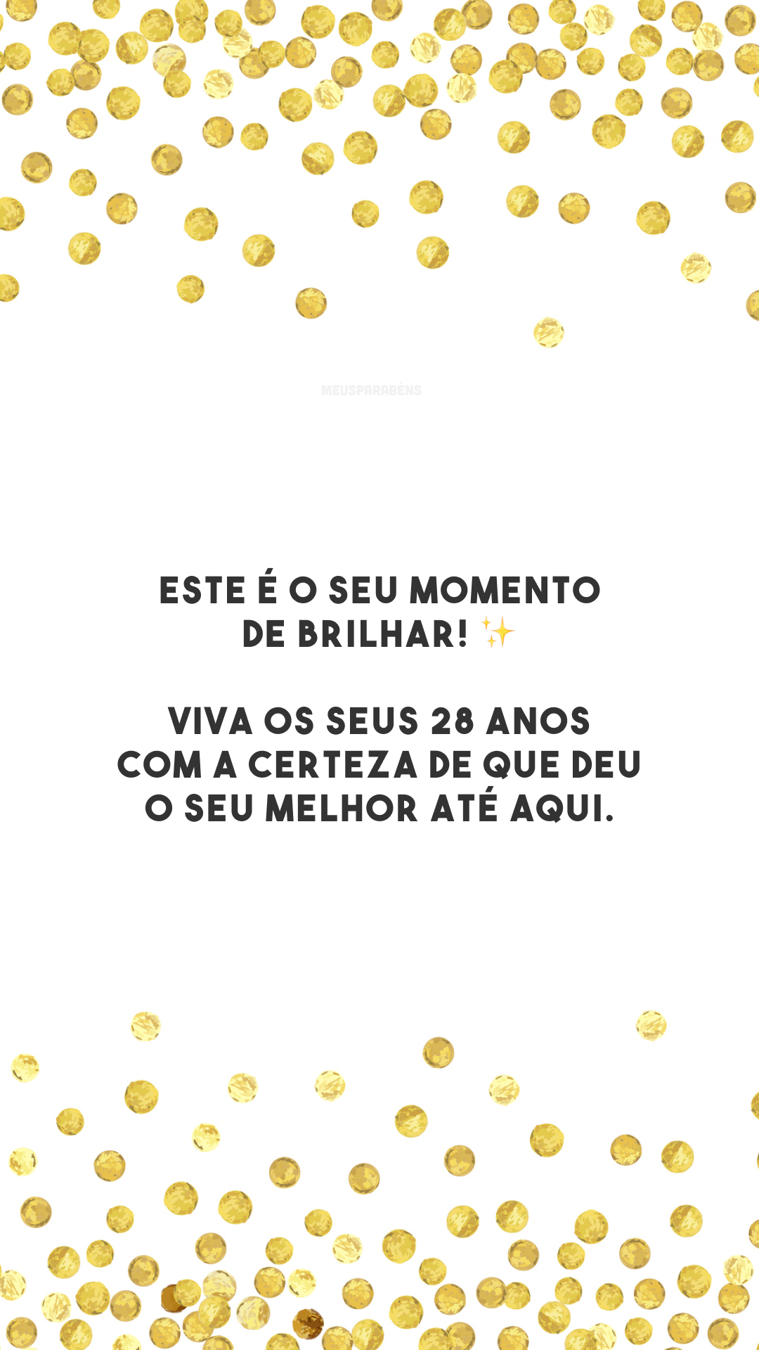 Este é o seu momento de brilhar! ✨ Viva os seus 28 anos com a certeza de que deu o seu melhor até aqui.