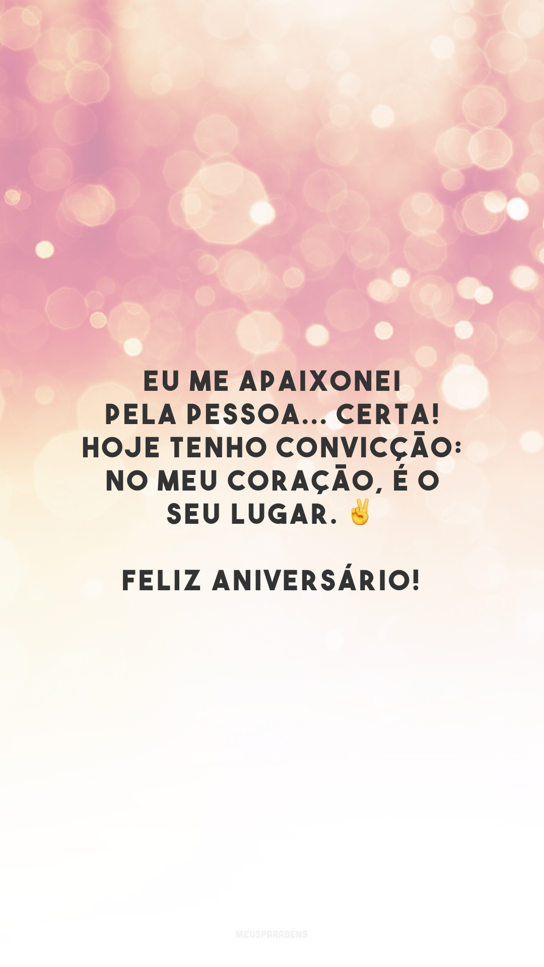 Eu me apaixonei pela pessoa... Certa! Hoje tenho convicção: no meu coração, é o seu lugar. ✌️ Feliz aniversário! 