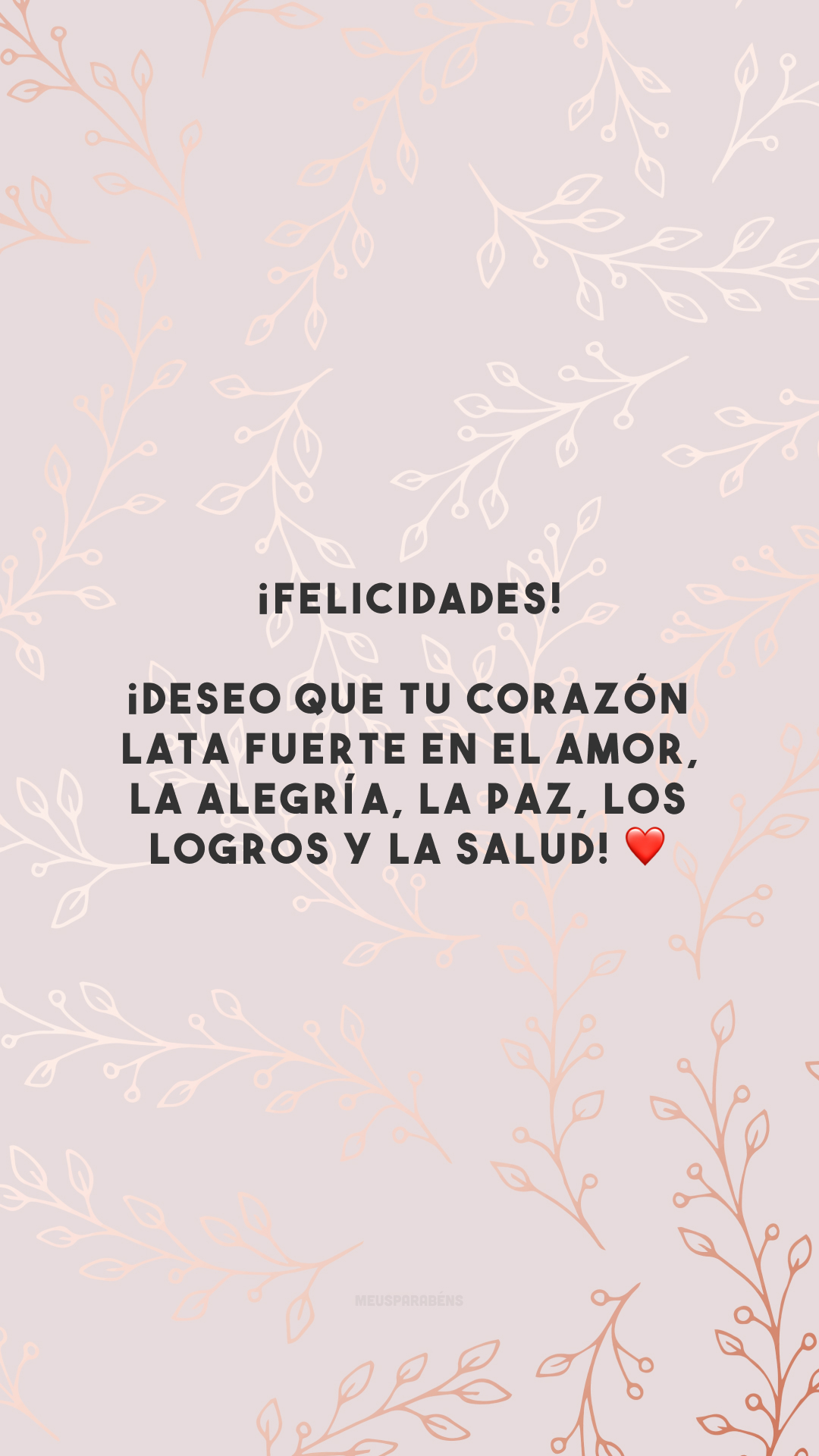 ¡Felicidades! ¡Deseo que tu corazón lata fuerte en el amor, la alegría, la paz, los logros y la salud! ❤️ (Parabéns! Desejo que seu coração bata forte em amor, alegria, paz, conquistas e saúde!)