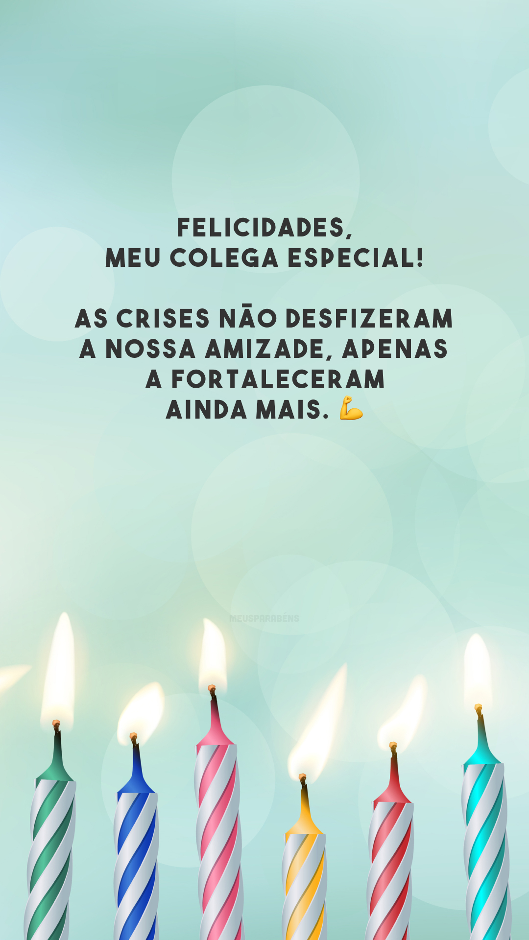 Felicidades, meu colega especial! As crises não desfizeram a nossa amizade, apenas a fortaleceram ainda mais. 💪