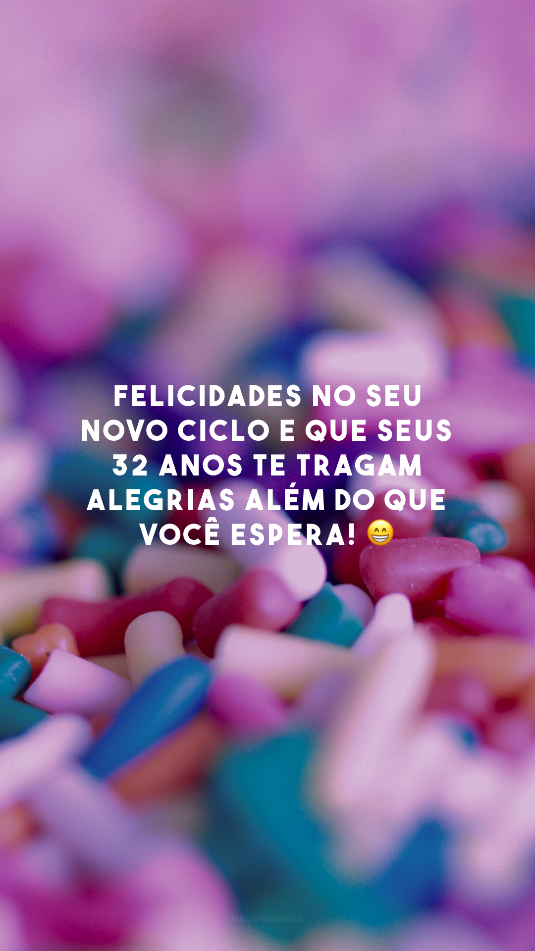 Felicidades no seu novo ciclo e que seus 32 anos te tragam alegrias além do que você espera! 😁