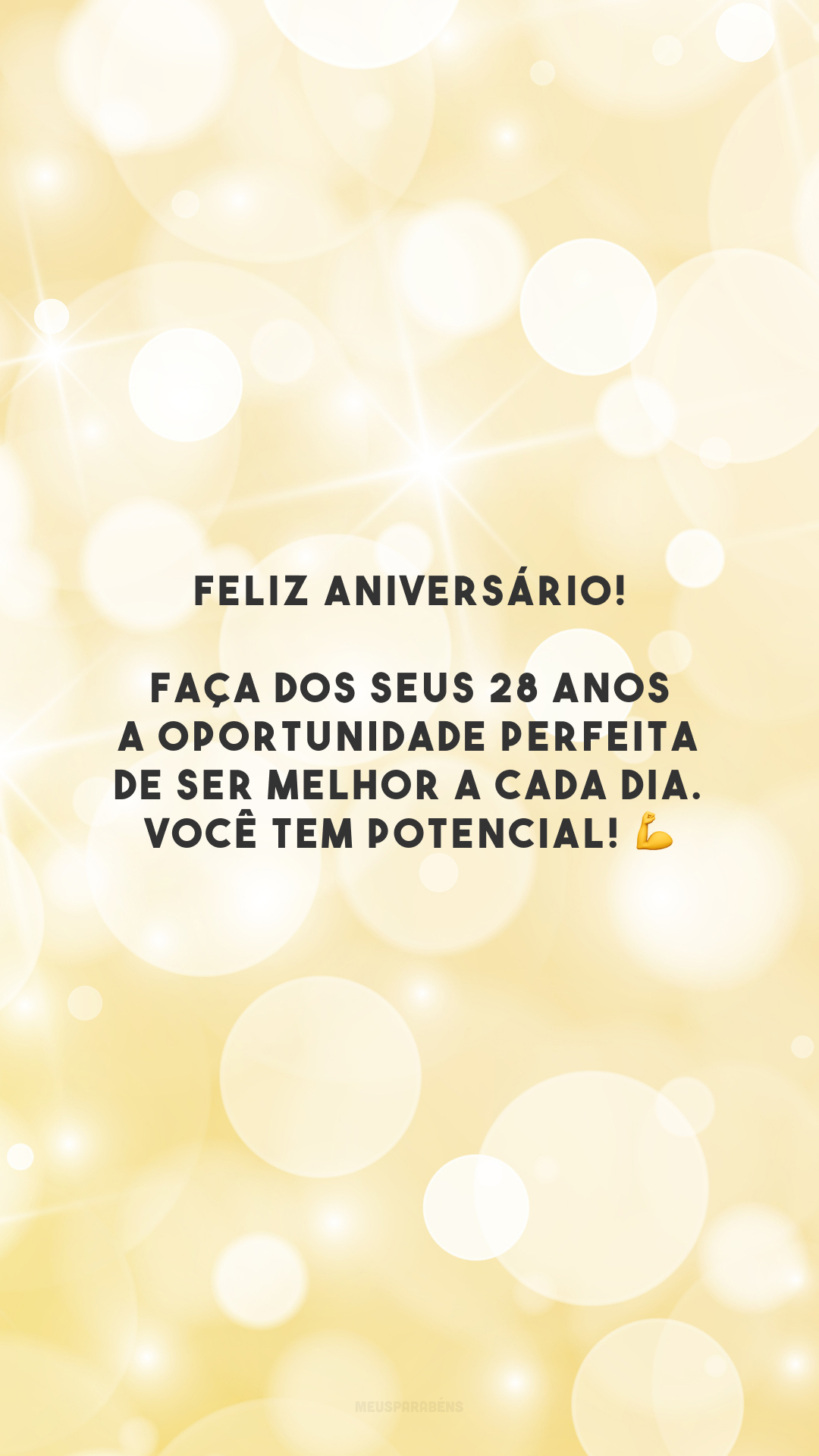 Feliz aniversário! Faça dos seus 28 anos a oportunidade perfeita de ser melhor a cada dia. Você tem potencial! 💪