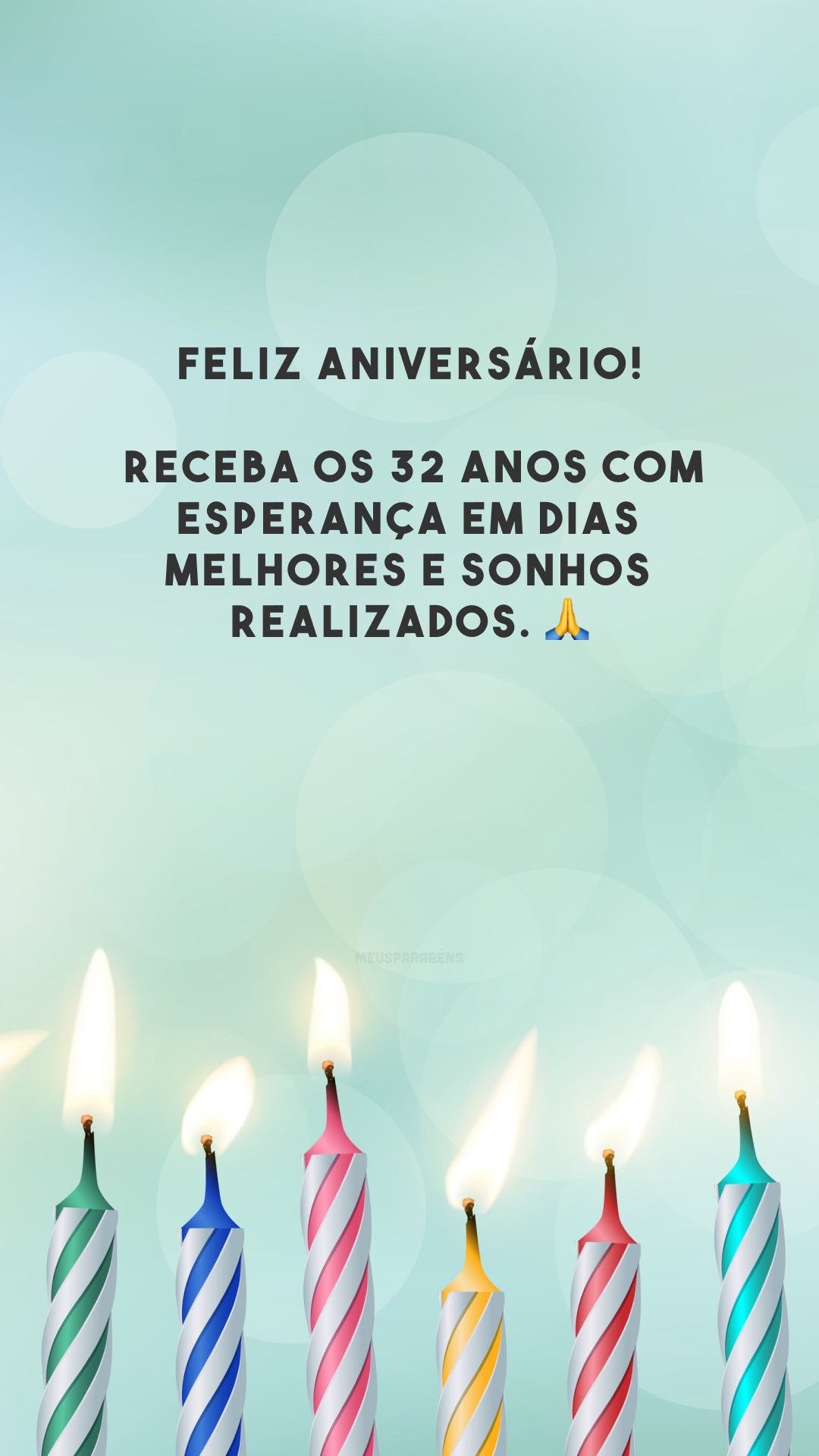 Feliz aniversário! Receba os 32 anos com esperança em dias melhores e sonhos realizados. 🙏