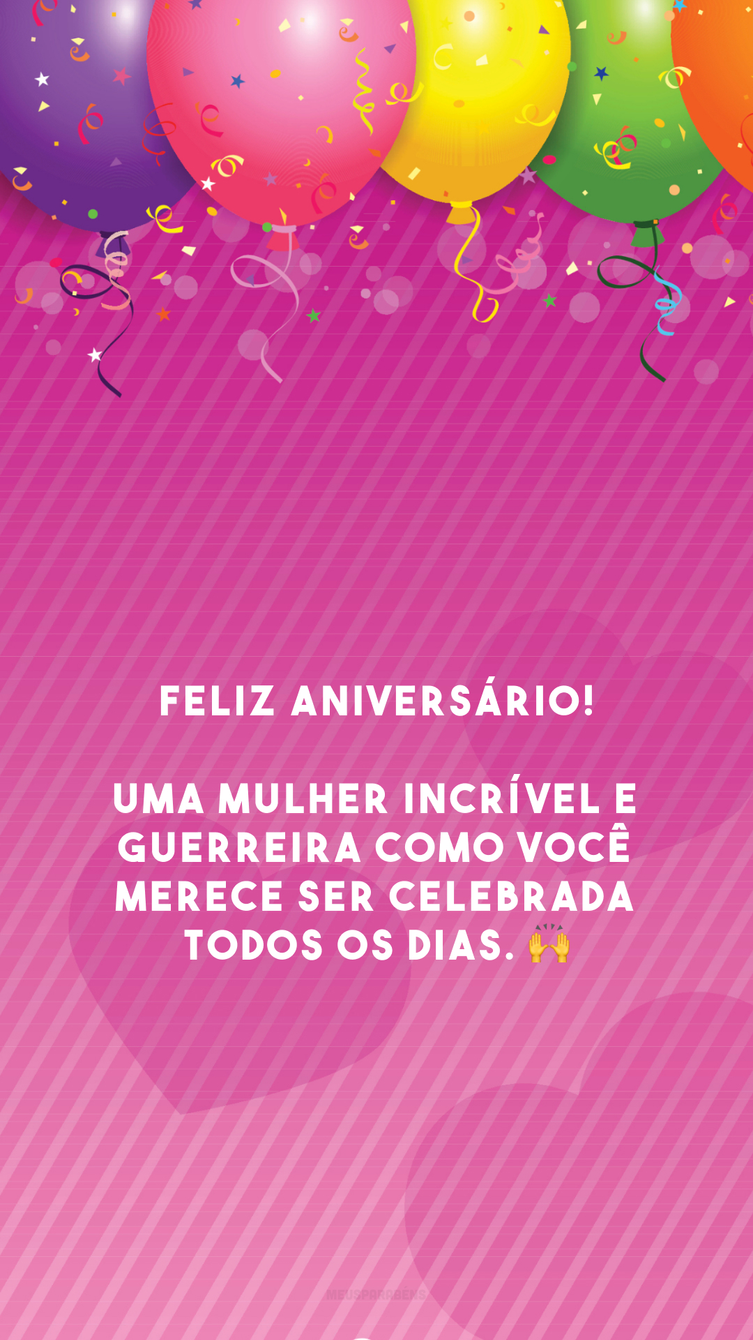 Feliz aniversário! Uma mulher incrível e guerreira como você merece ser celebrada todos os dias. 🙌