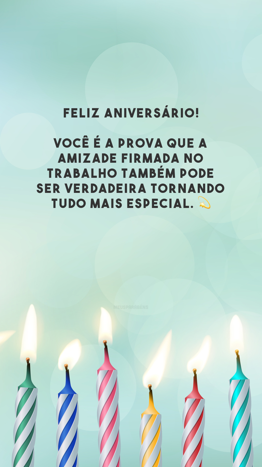 Feliz aniversário! Você é a prova que a amizade firmada no trabalho também pode ser verdadeira tornando tudo mais especial. 💫