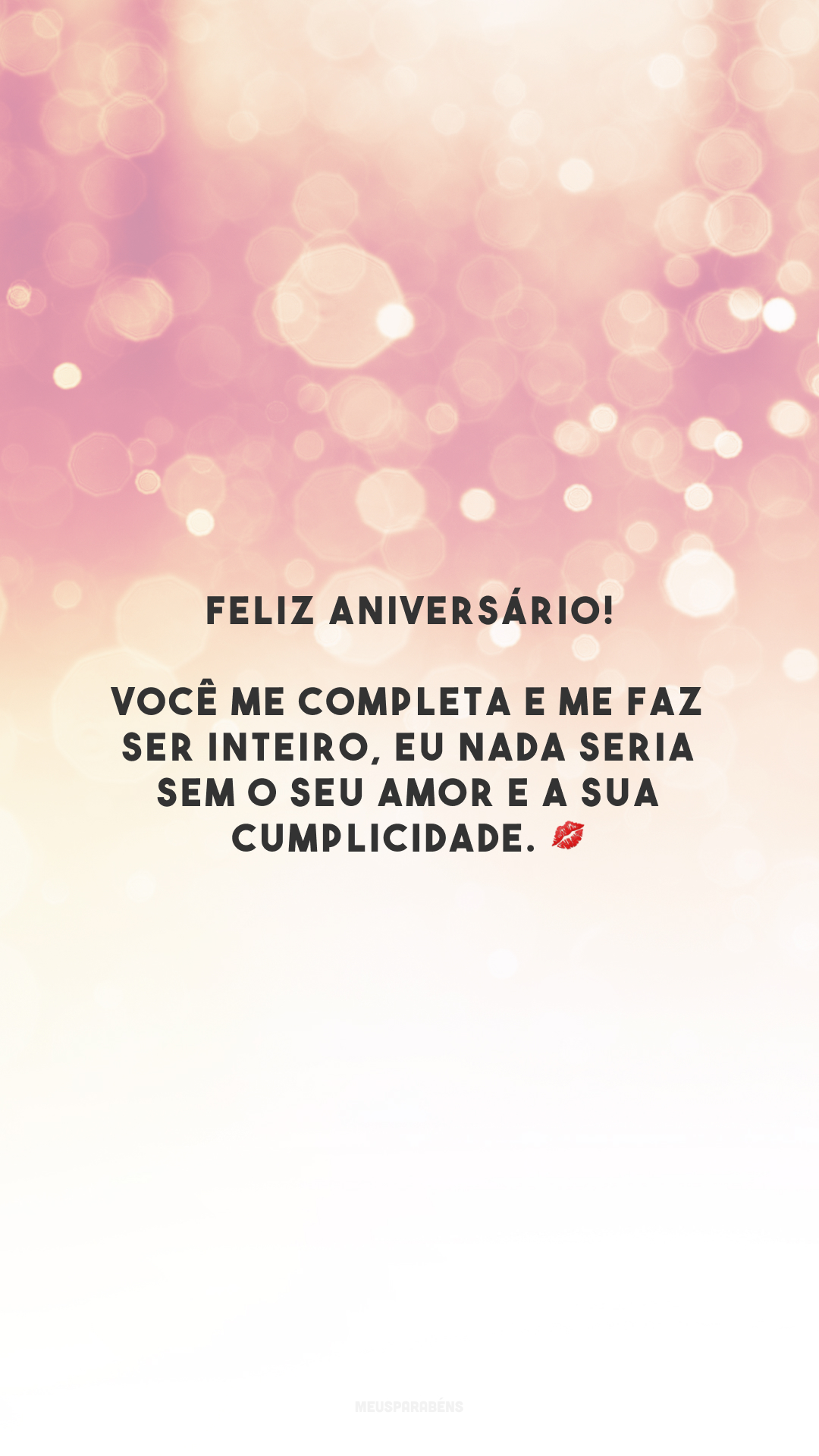 Feliz aniversário! Você me completa e me faz ser inteiro, eu nada seria sem o seu amor e a sua cumplicidade. 💋