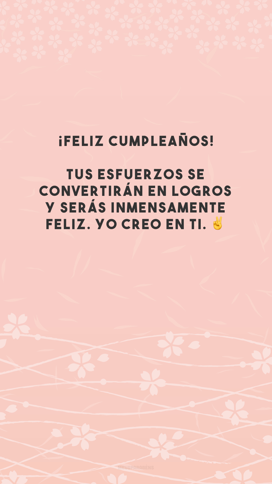 ¡Feliz cumpleaños! Tus esfuerzos se convertirán en logros y serás inmensamente feliz. Yo creo en ti. ✌️ (Feliz aniversário! Os seus esforços irão se transformar em conquistas e você será imensamente feliz. Eu acredito em você.)