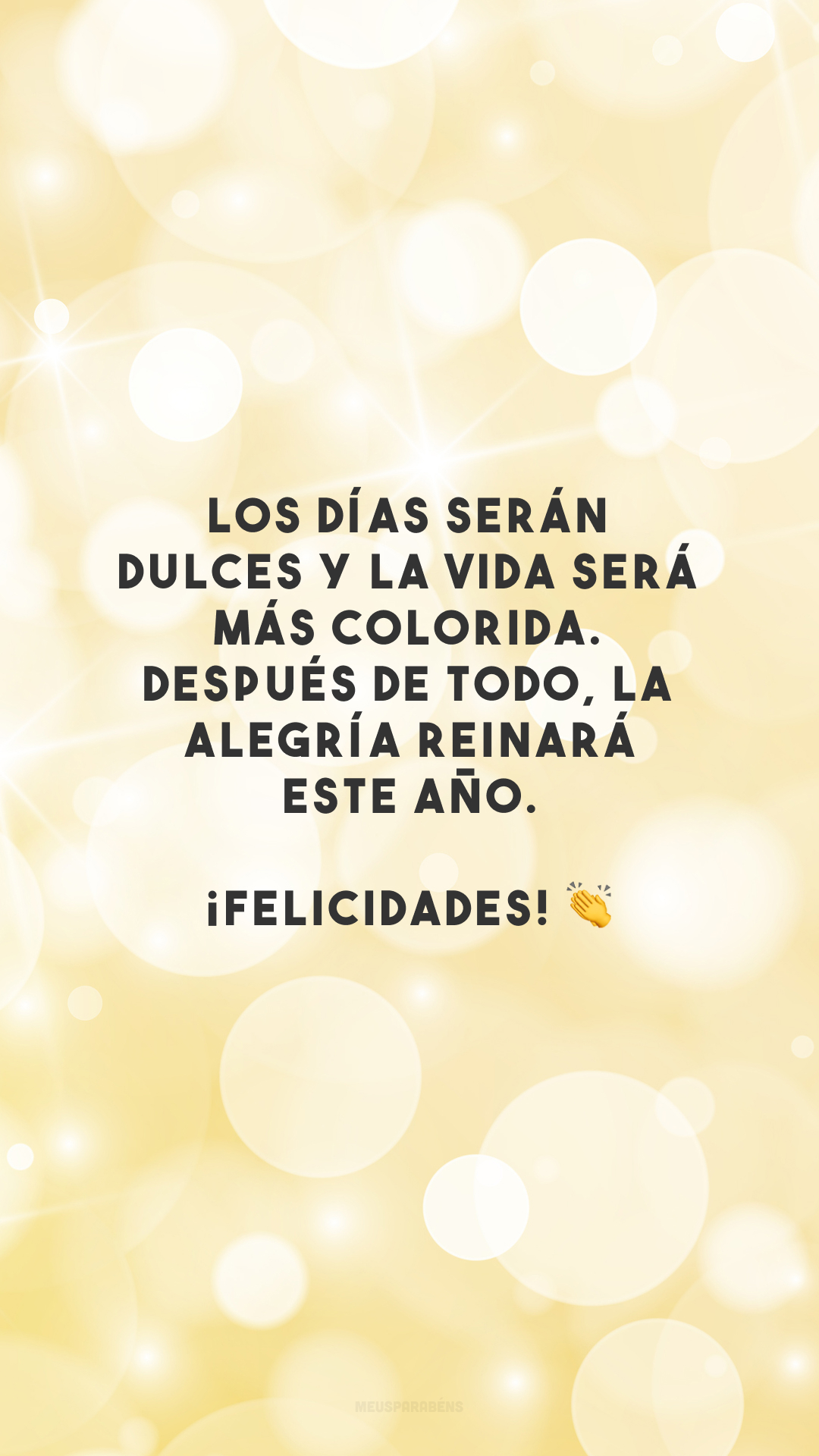 Los días serán dulces y la vida será más colorida. Después de todo, la alegría reinará este año. ¡Felicidades! 👏 (Os dias serão doces e a vida será mais colorida. Afinal, a alegria reinará neste ano. Parabéns!)