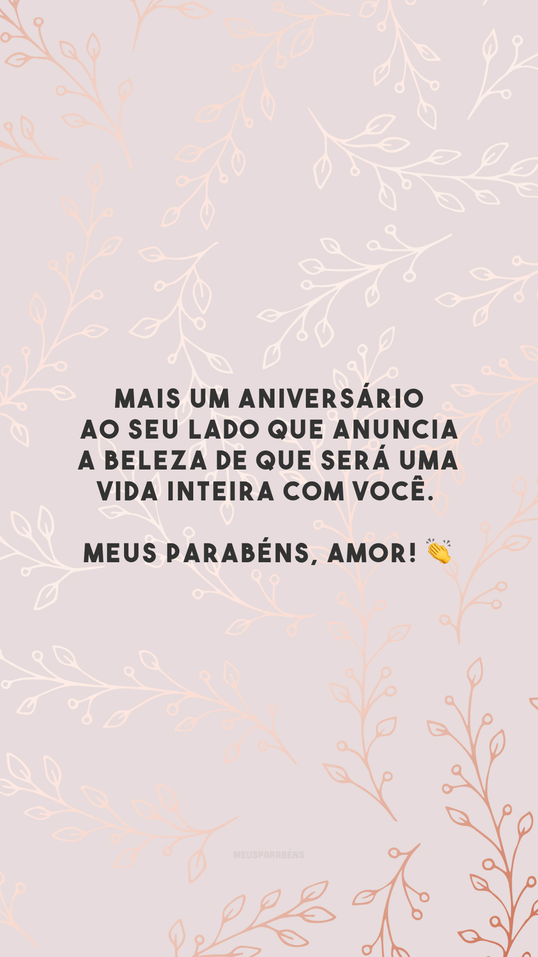 Mais um aniversário ao seu lado que anuncia a beleza de que será uma vida inteira com você. Meus parabéns, amor! 👏