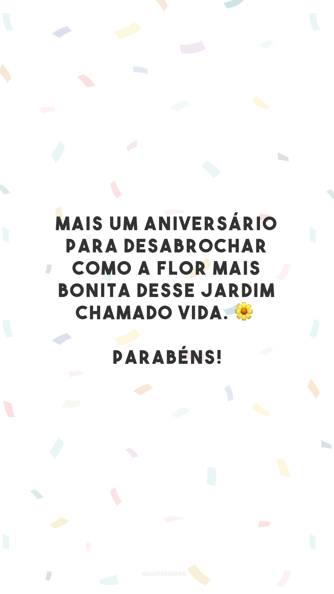 Mais um aniversário para desabrochar como a flor mais bonita desse jardim chamado vida. 🌼 Parabéns!