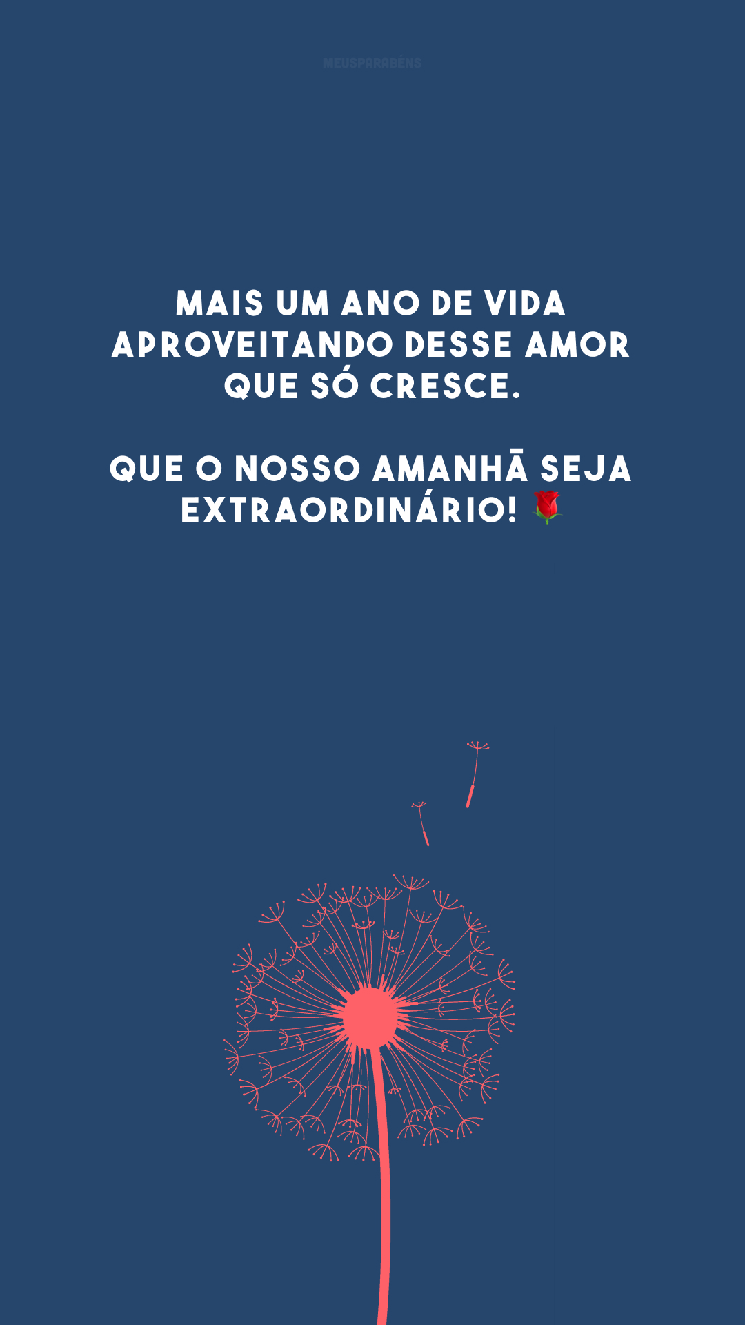 Mais um ano de vida aproveitando desse amor que só cresce. Que o nosso amanhã seja extraordinário! 🌹