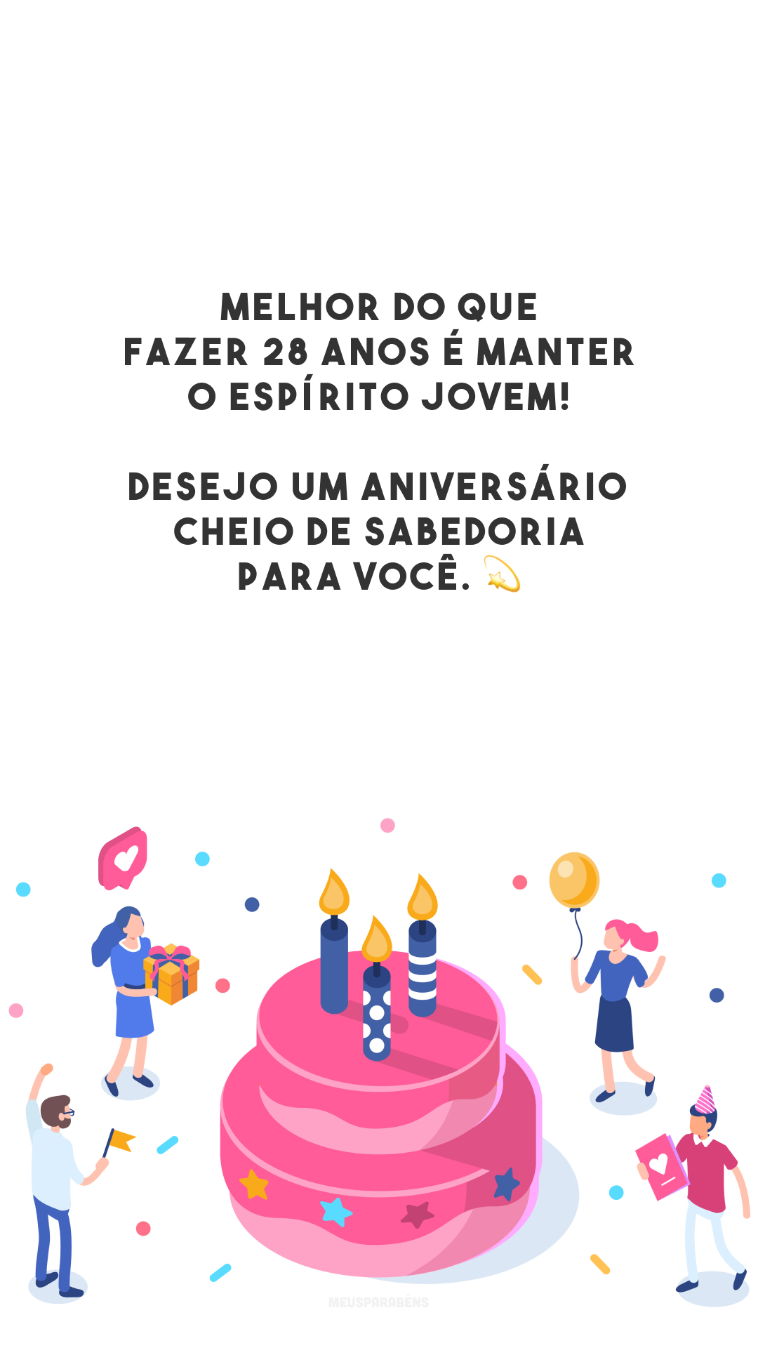 Melhor do que fazer 28 anos é manter o espírito jovem! Desejo um aniversário cheio de sabedoria para você. 💫