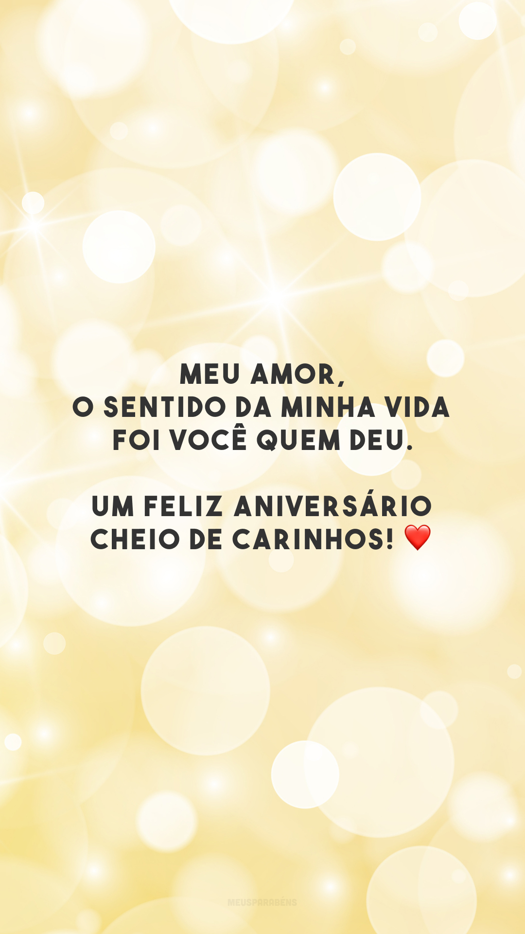 Meu amor, o sentido da minha vida foi você quem deu. Um feliz aniversário cheio de carinhos! ❤️