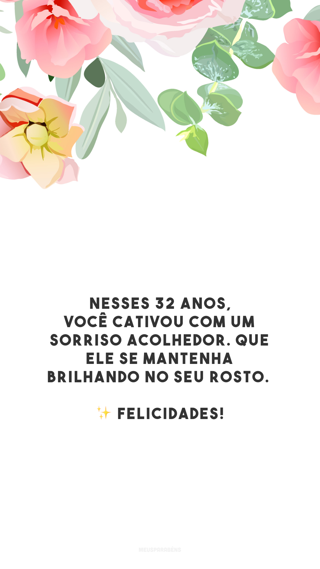 Nesses 32 anos, você cativou com um sorriso acolhedor. Que ele se mantenha brilhando no seu rosto. ✨ Felicidades!