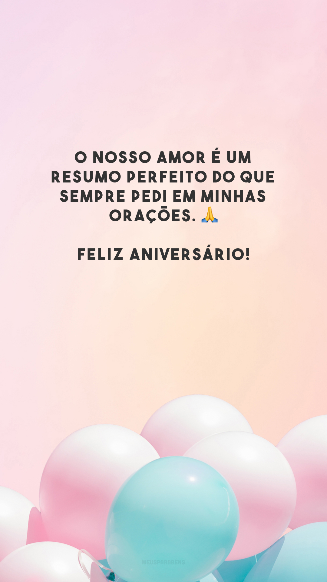 O nosso amor é um resumo perfeito do que sempre pedi em minhas orações. 🙏 Feliz aniversário!