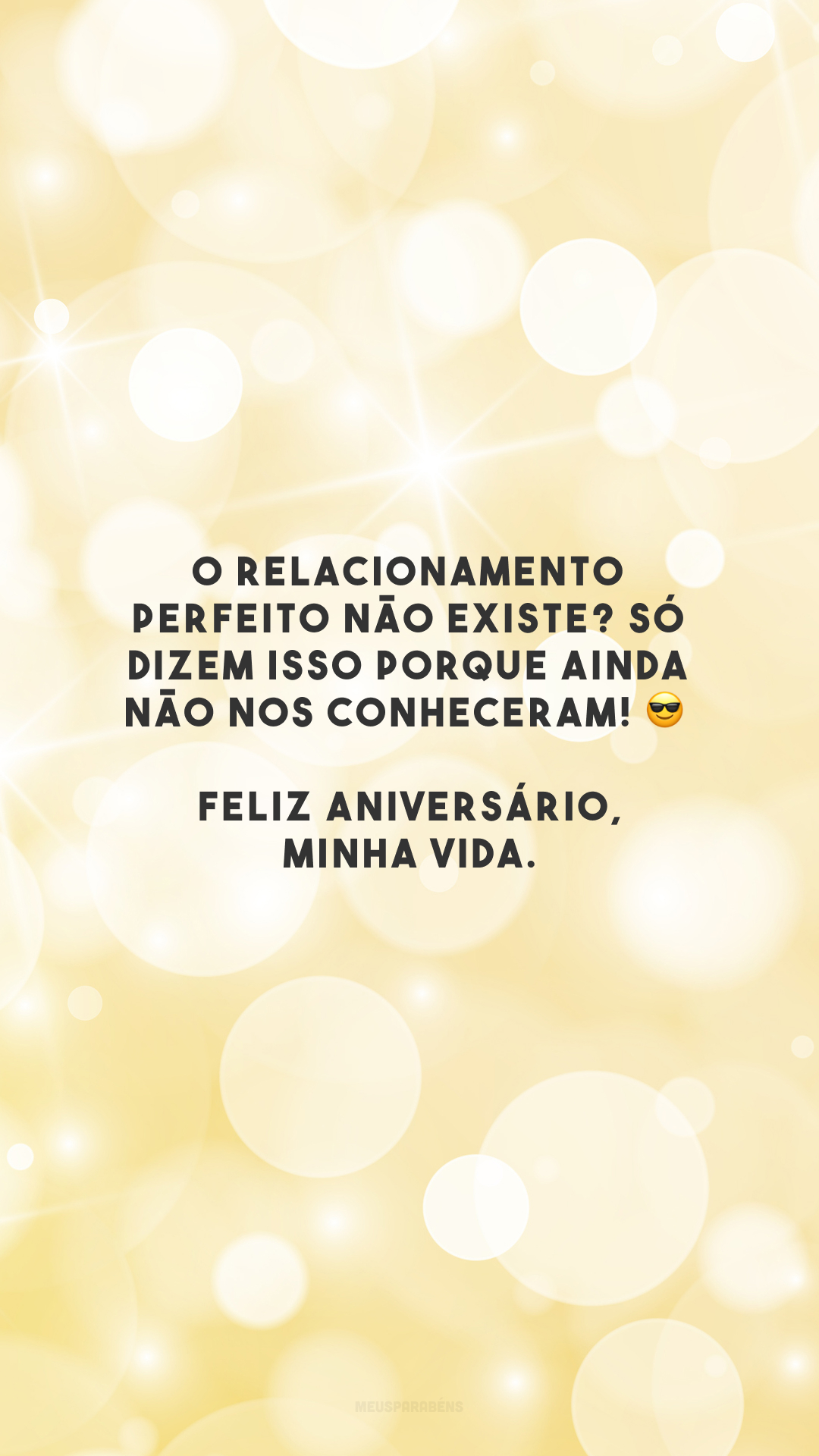 O relacionamento perfeito não existe? Só dizem isso porque ainda não nos conheceram! 😎 Feliz aniversário, minha vida.