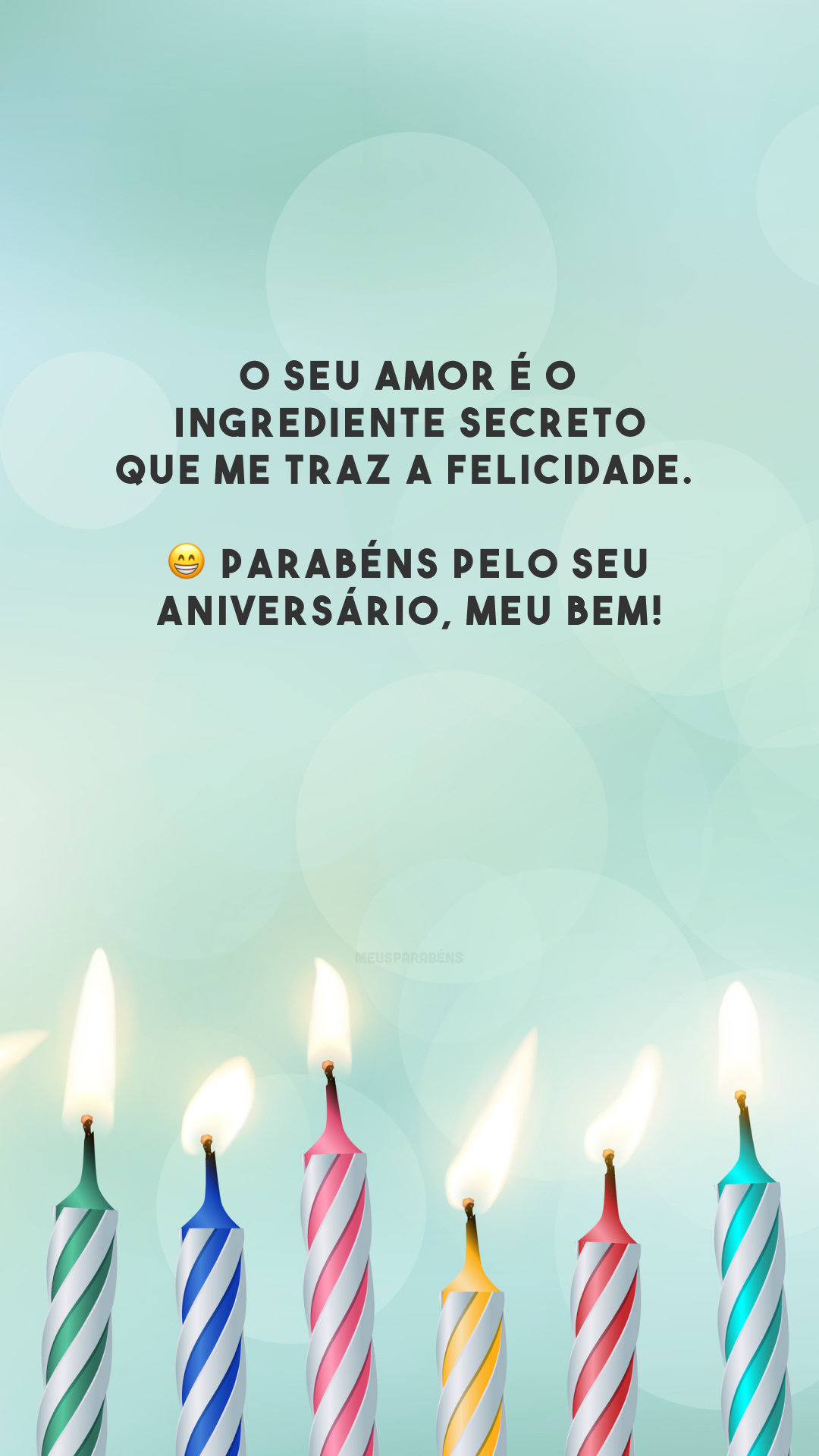 O seu amor é o ingrediente secreto que me traz a felicidade. 😁 Parabéns pelo seu aniversário, meu bem!