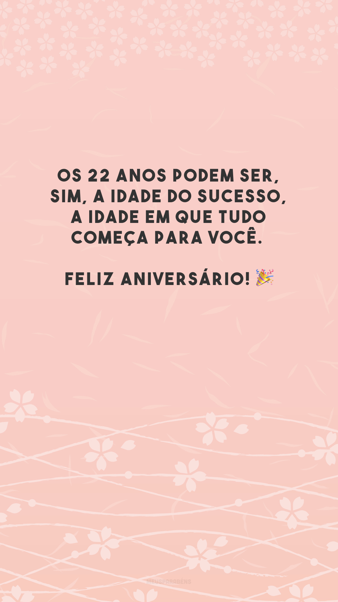 Os 22 anos podem ser, sim, a idade do sucesso, a idade em que tudo começa para você. Feliz aniversário! 🎉