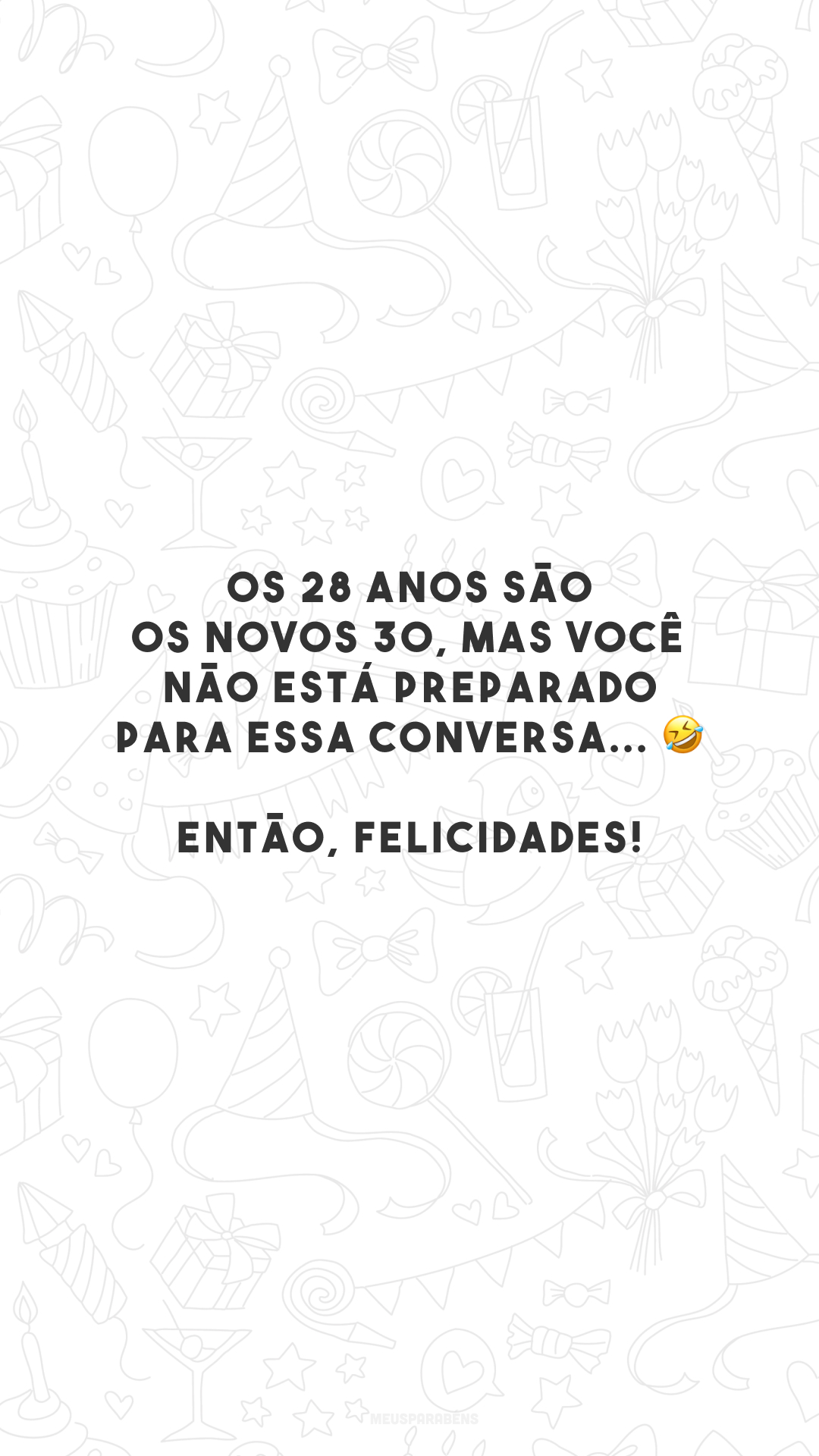 Os 28 anos são os novos 30, mas você não está preparado para essa conversa... 🤣 Então, felicidades!