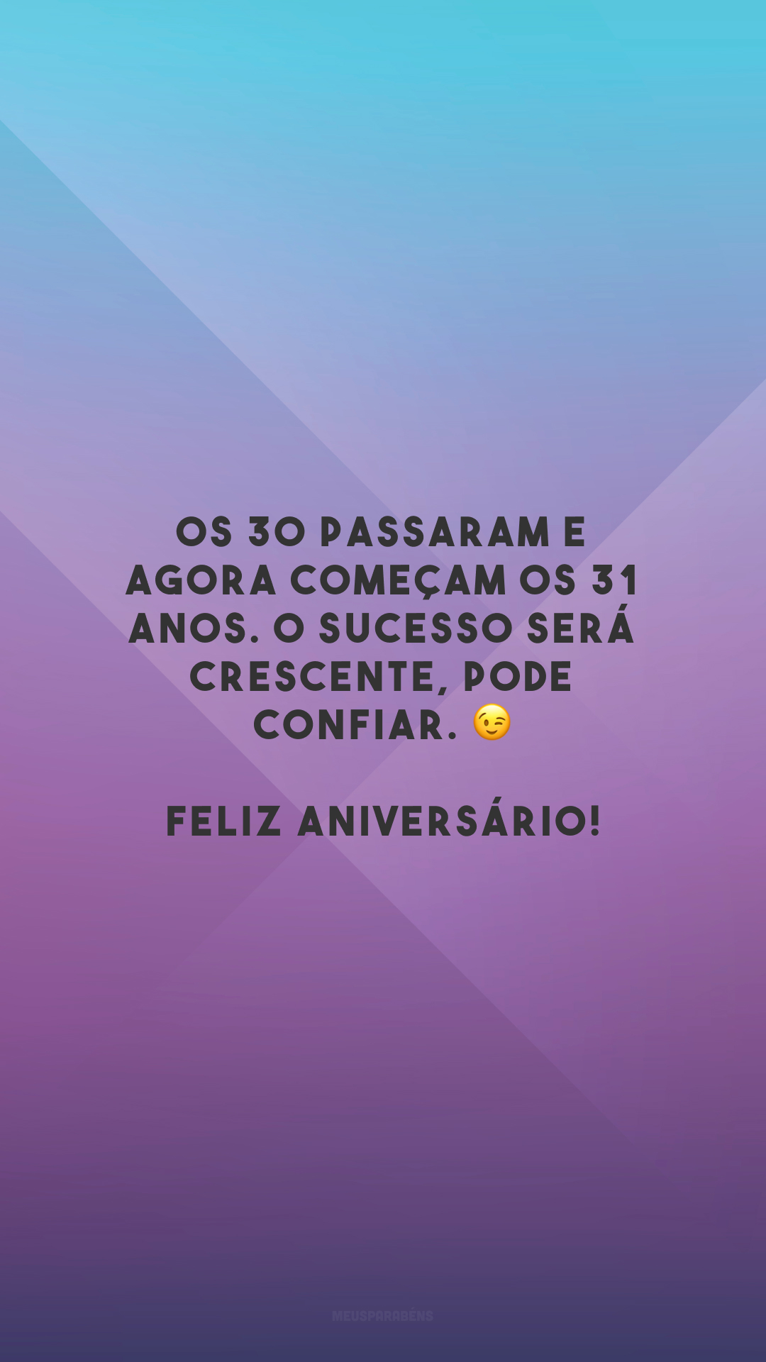 Os 30 passaram e agora começam os 31 anos. O sucesso será crescente, pode confiar. 😉 Feliz aniversário!