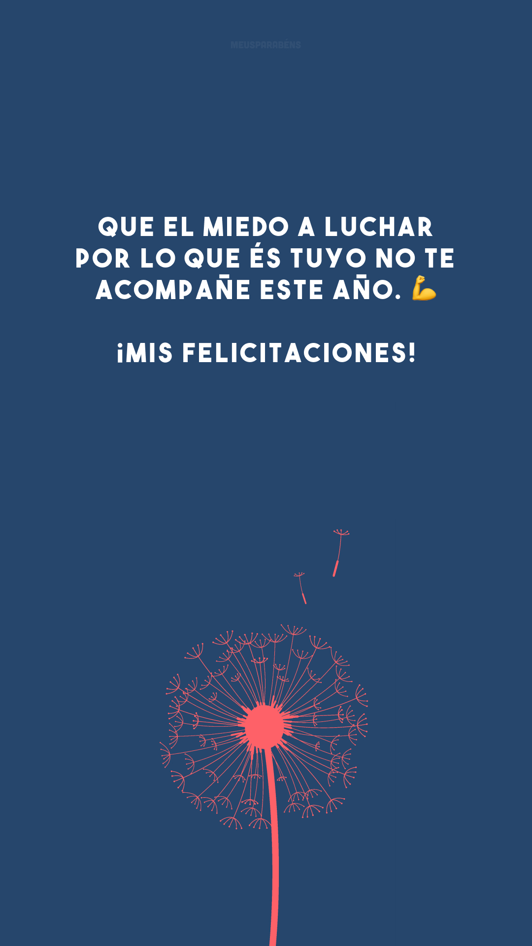 Que el miedo a luchar por lo que és tuyo no te acompañe este año. 💪 ¡Mis felicitaciones! (Que o medo de lutar pelo que é seu não te acompanhe neste ano. Meus parabéns!)