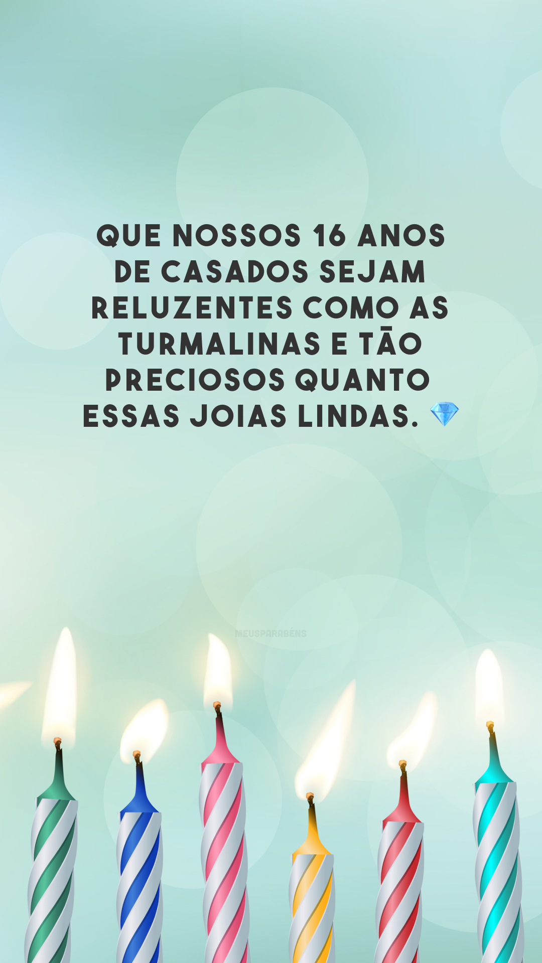 Que nossos 16 anos de casados sejam reluzentes como as turmalinas e tão preciosos quanto essas joias lindas. 💎