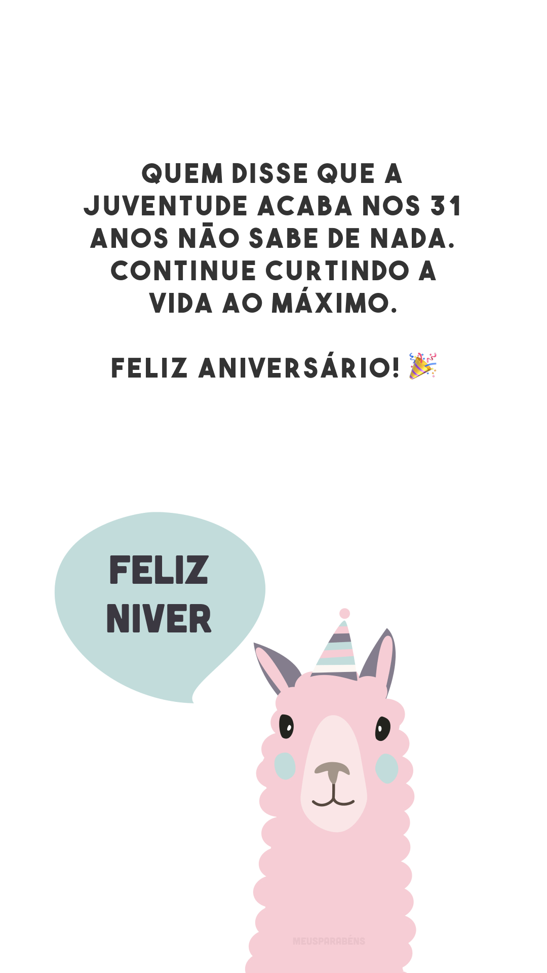 Quem disse que a juventude acaba nos 31 anos não sabe de nada. Continue curtindo a vida ao máximo. Feliz aniversário! 🎉