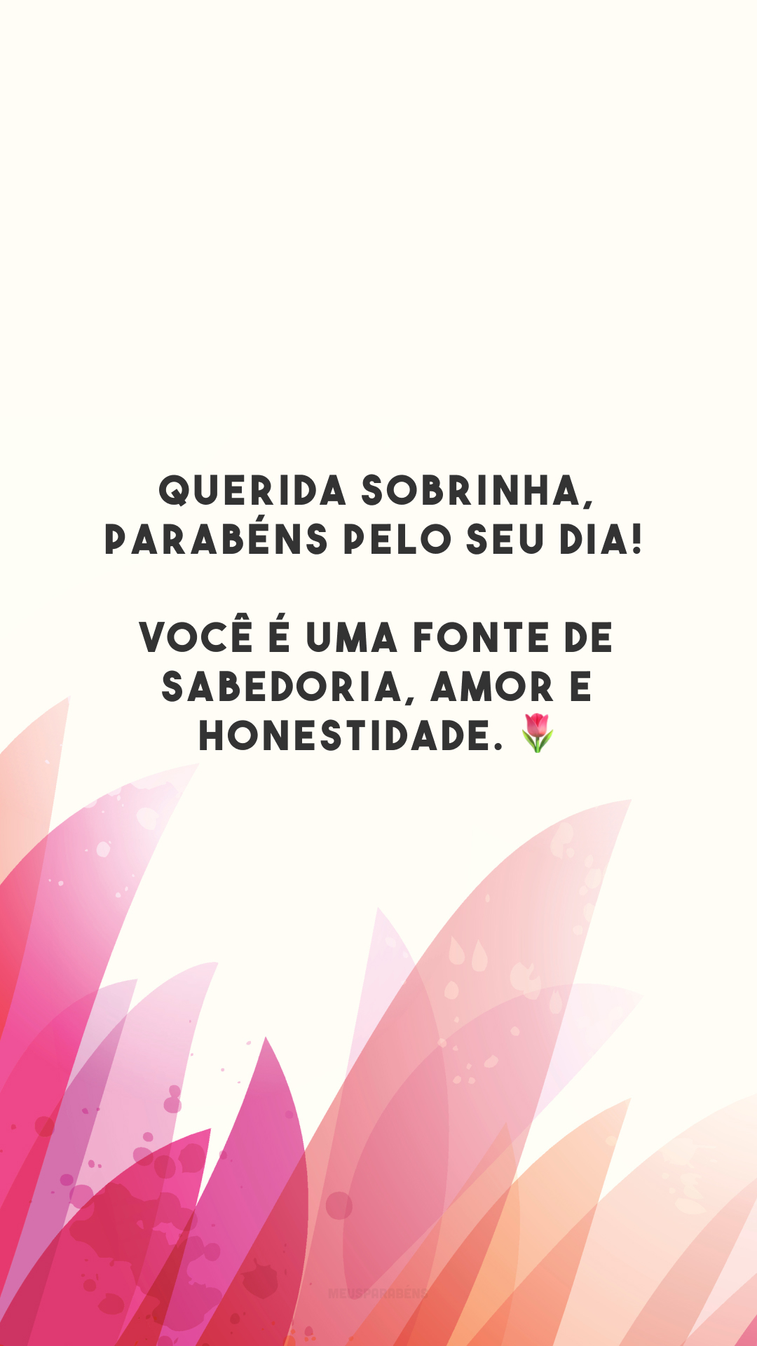 Querida sobrinha, parabéns pelo seu dia! Você é uma fonte de sabedoria, amor e honestidade. 🌷