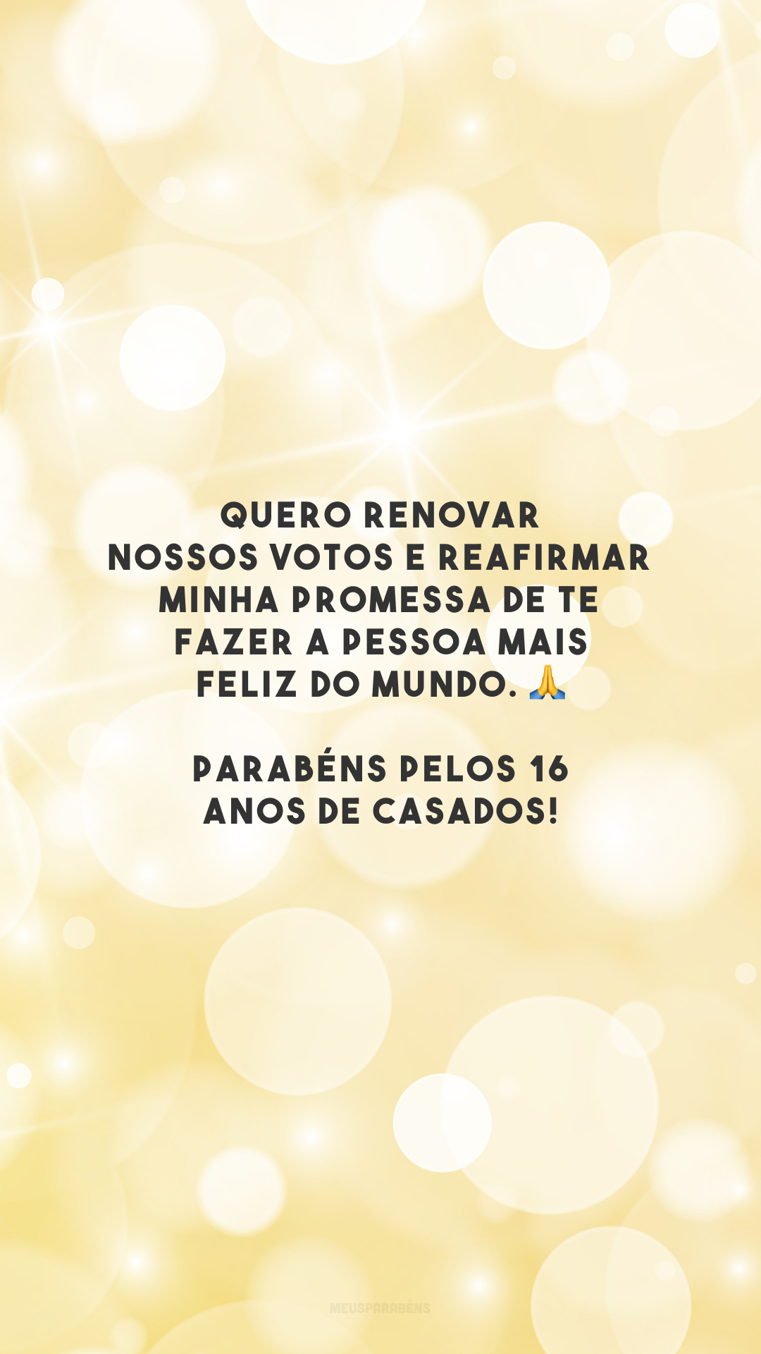 Quero renovar nossos votos e reafirmar minha promessa de te fazer a pessoa mais feliz do mundo. 🙏 Parabéns pelos 16 anos de casados!