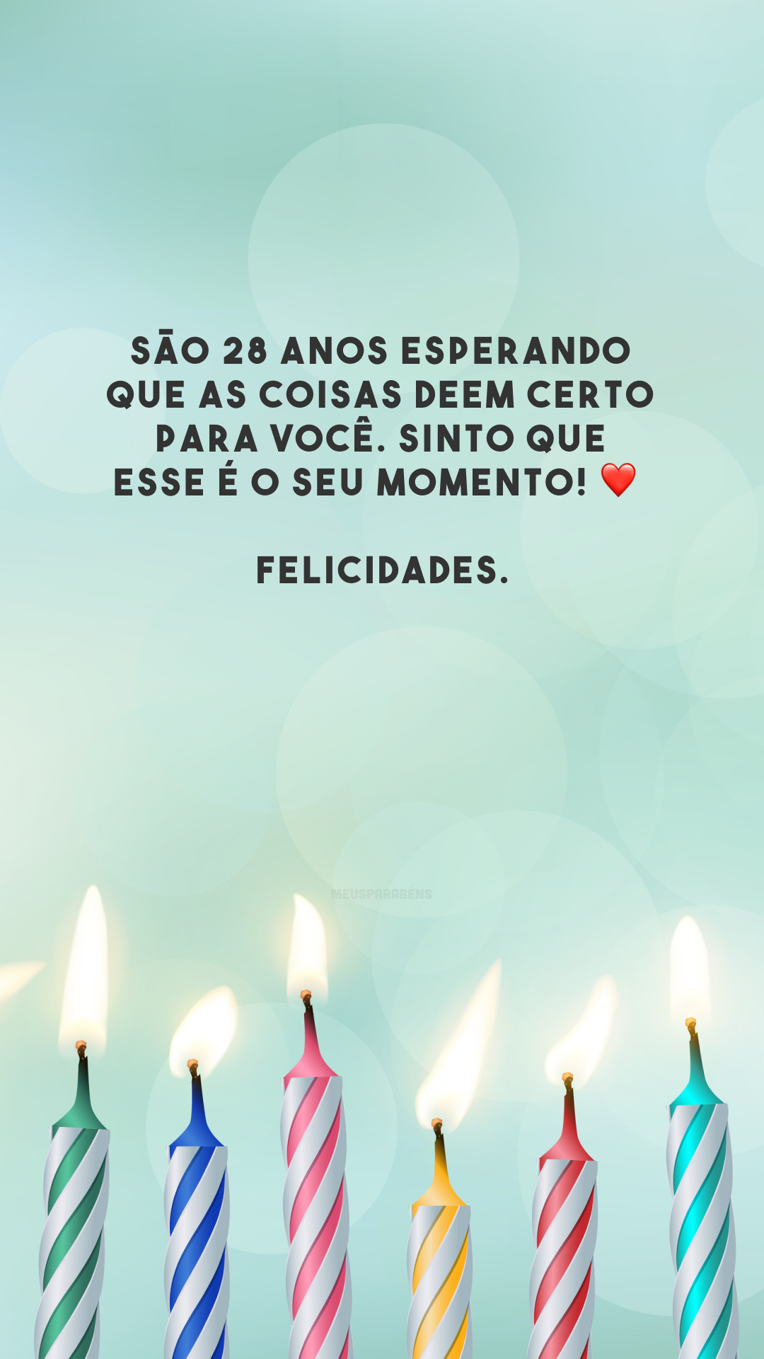 São 28 anos esperando que as coisas deem certo para você. Sinto que esse é o seu momento! ❤️ Felicidades.