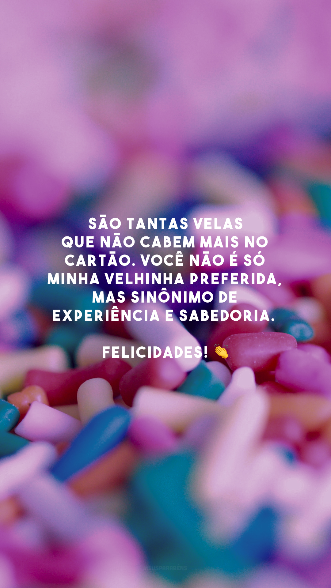 São tantas velas que não cabem mais no cartão. Você não é só minha velhinha preferida, mas sinônimo de experiência e sabedoria. Felicidades! 👏
