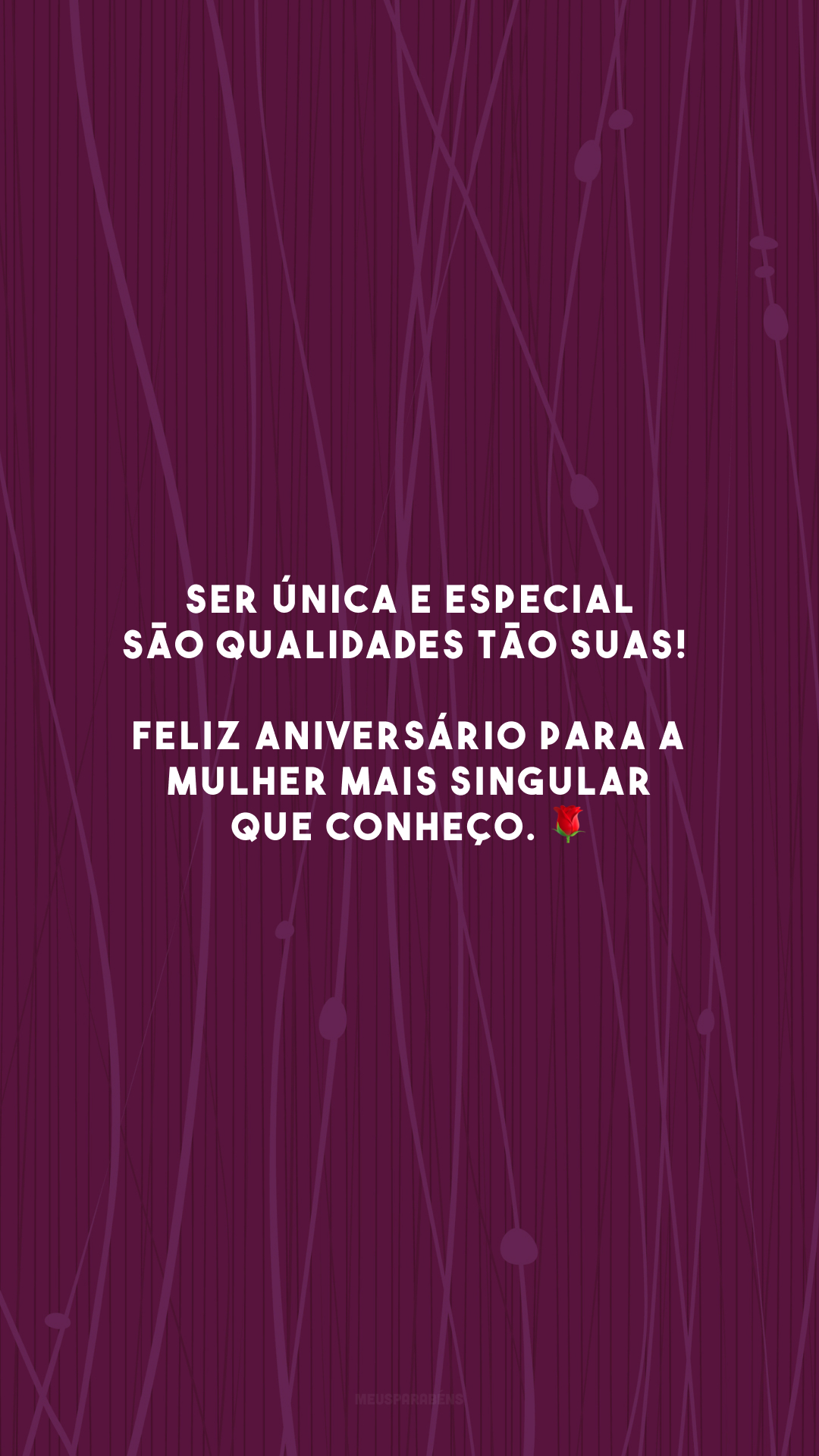 Ser única e especial são qualidades tão suas! Feliz aniversário para a mulher mais singular que conheço. 🌹