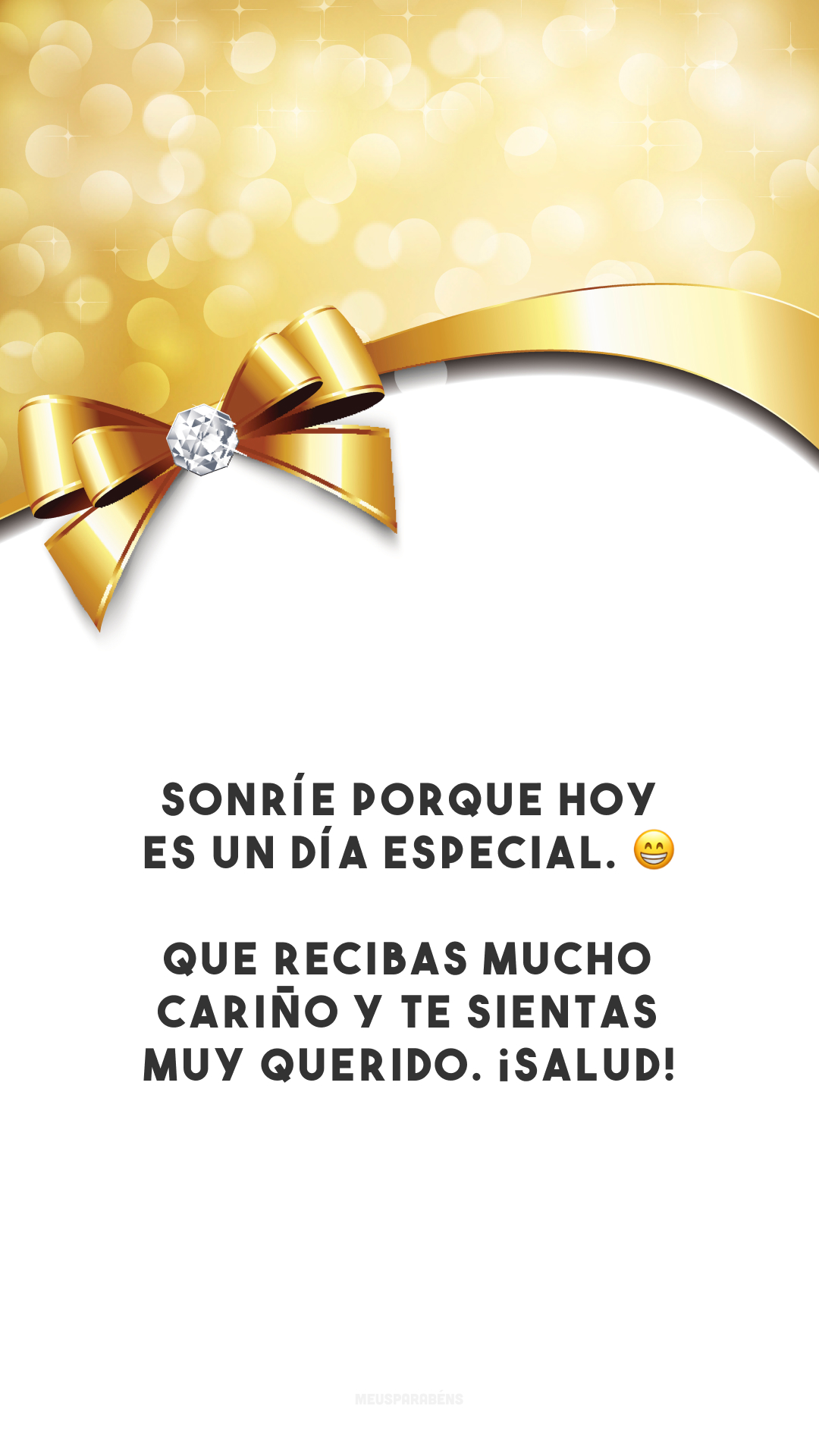 Sonríe porque hoy es un día especial. 😁 Que recibas mucho cariño y te sientas muy querido. ¡Salud! (Sorria porque hoje é um dia especial. Que você receba muitos carinhos e se sinta muito amado. Felicidades!)