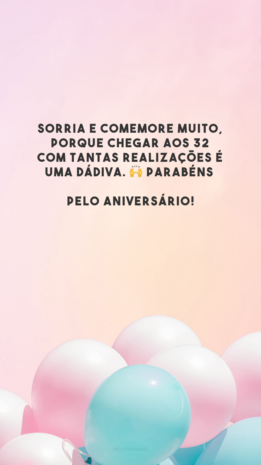 Sorria e comemore muito, porque chegar aos 32 com tantas realizações é uma dádiva. 🙌 Parabéns pelo aniversário!