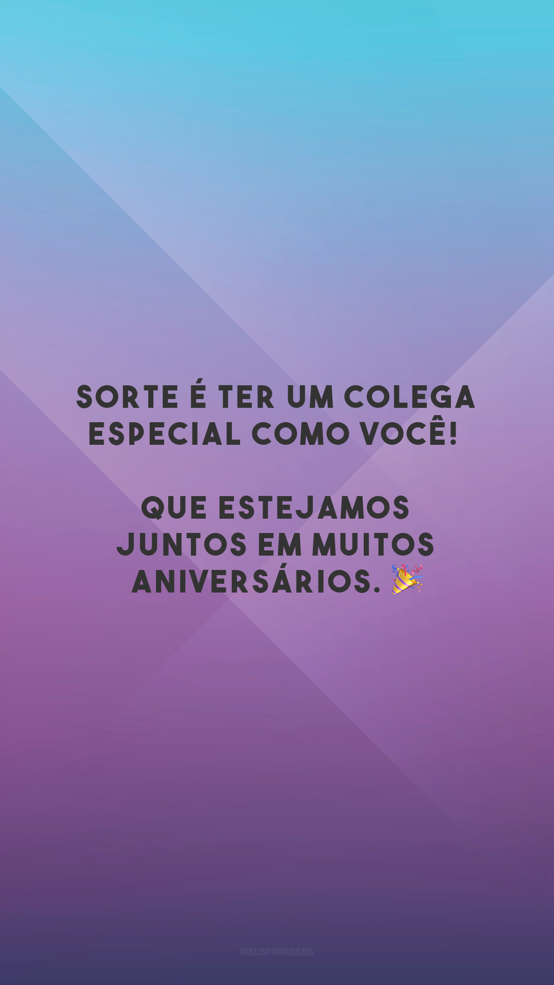 Sorte é ter um colega especial como você! Que estejamos juntos em muitos aniversários. 🎉