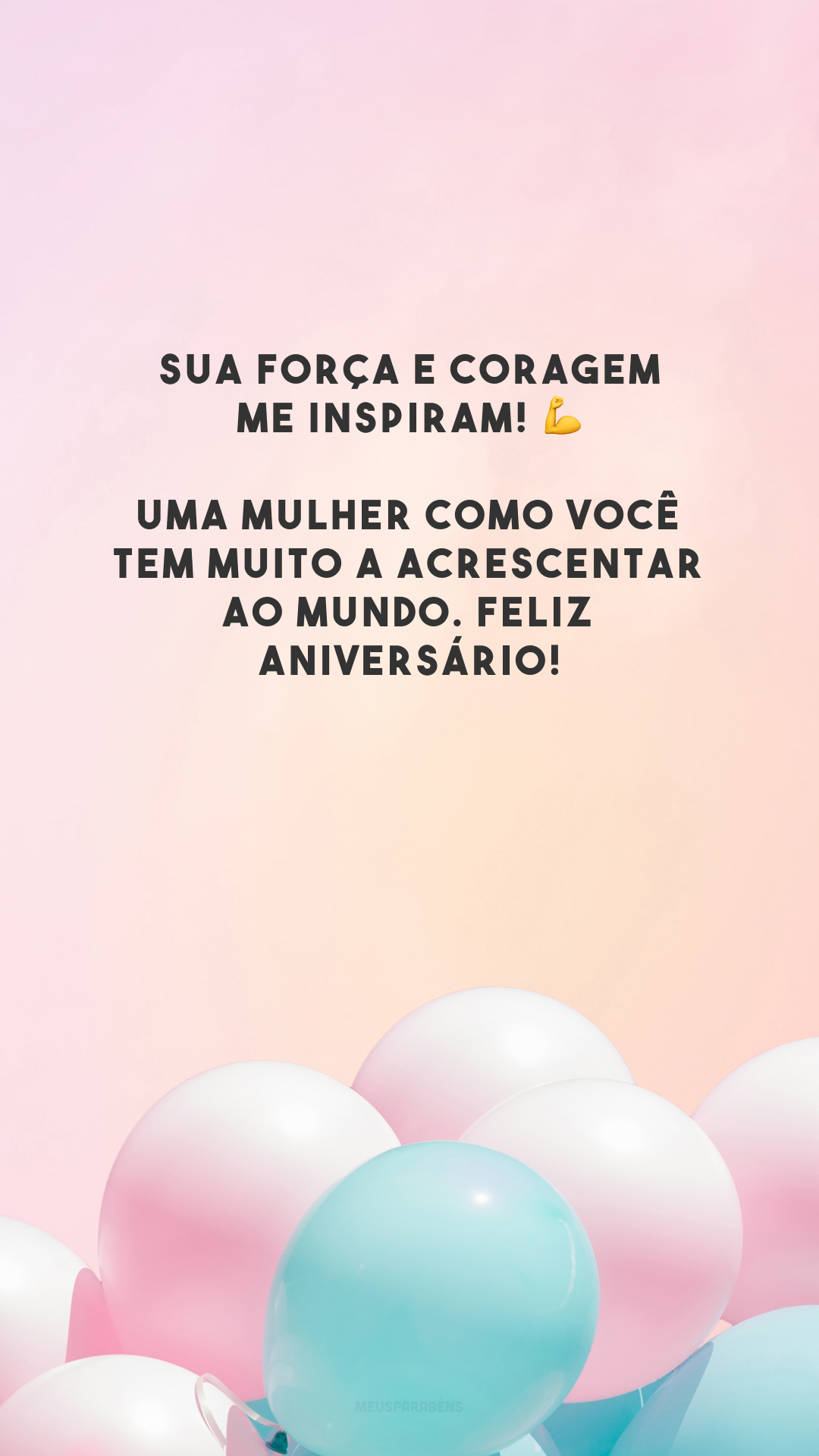 Sua força e coragem me inspiram! 💪 Uma mulher como você tem muito a acrescentar ao mundo. Feliz aniversário!