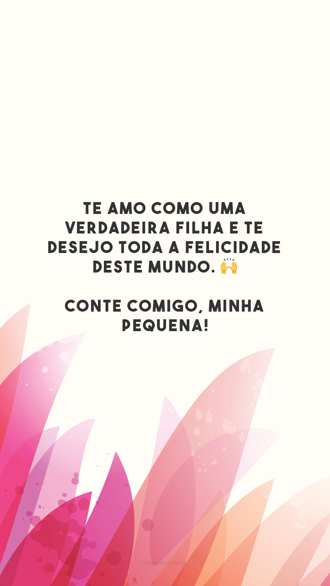 Te amo como uma verdadeira filha e te desejo toda a felicidade deste mundo. 🙌 Conte comigo, minha pequena!