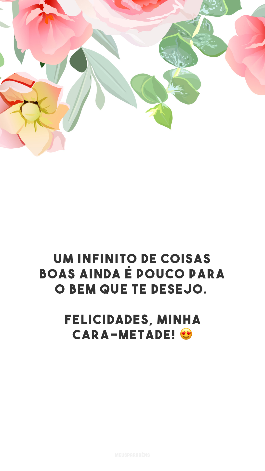 Um infinito de coisas boas ainda é pouco para o bem que te desejo. Felicidades, minha cara-metade! 😍

