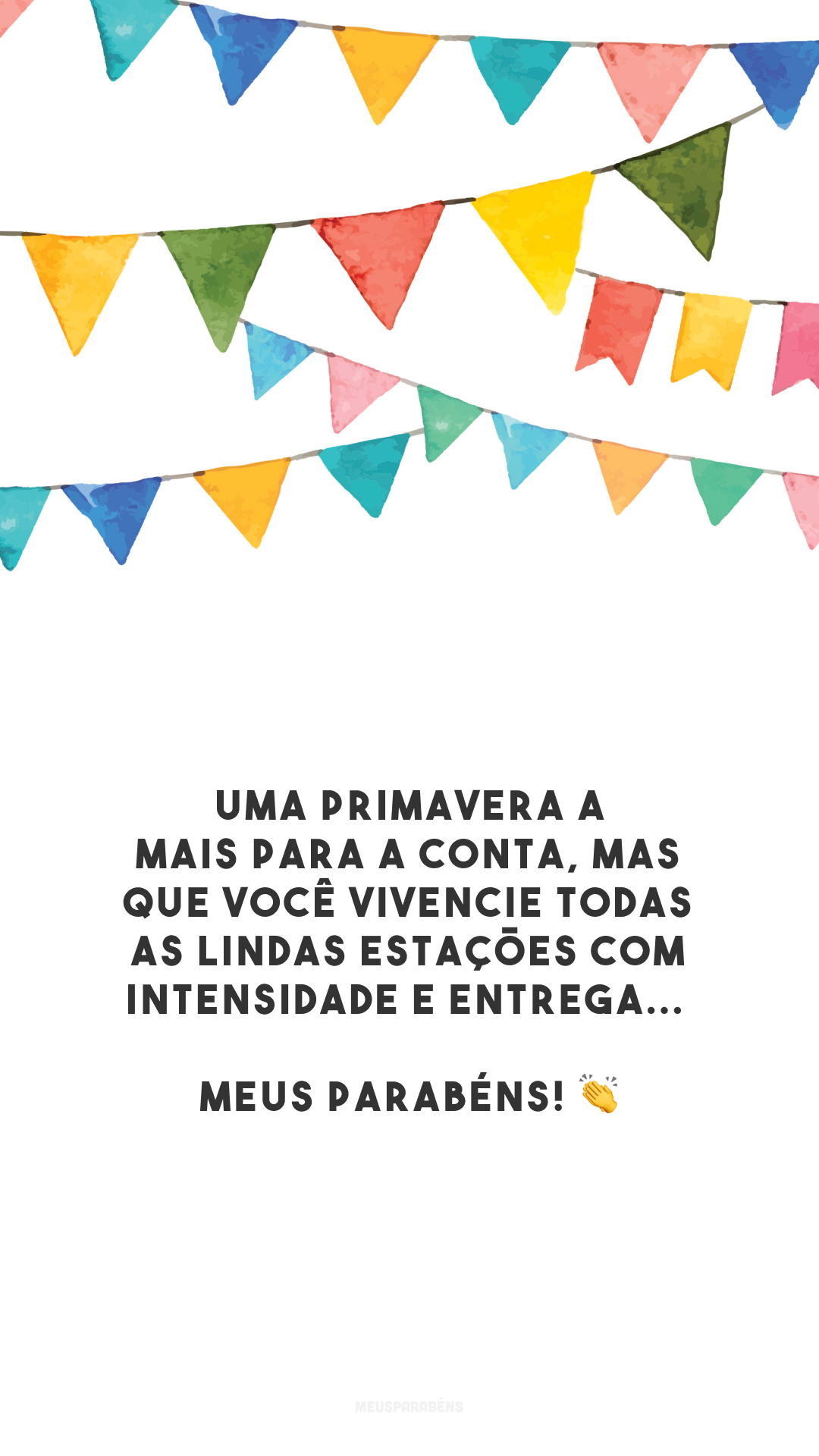 Uma primavera a mais para a conta, mas que você vivencie todas as lindas estações com intensidade e entrega... Meus parabéns! 👏