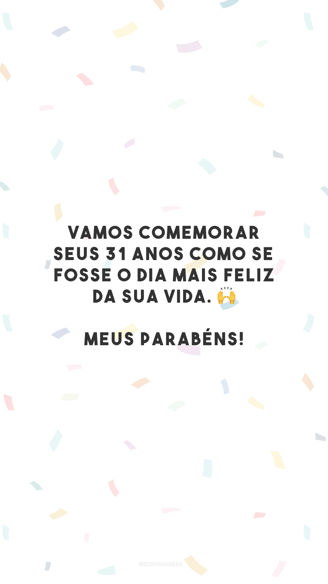 Vamos comemorar seus 31 anos como se fosse o dia mais feliz da sua vida. 🙌 Meus parabéns!