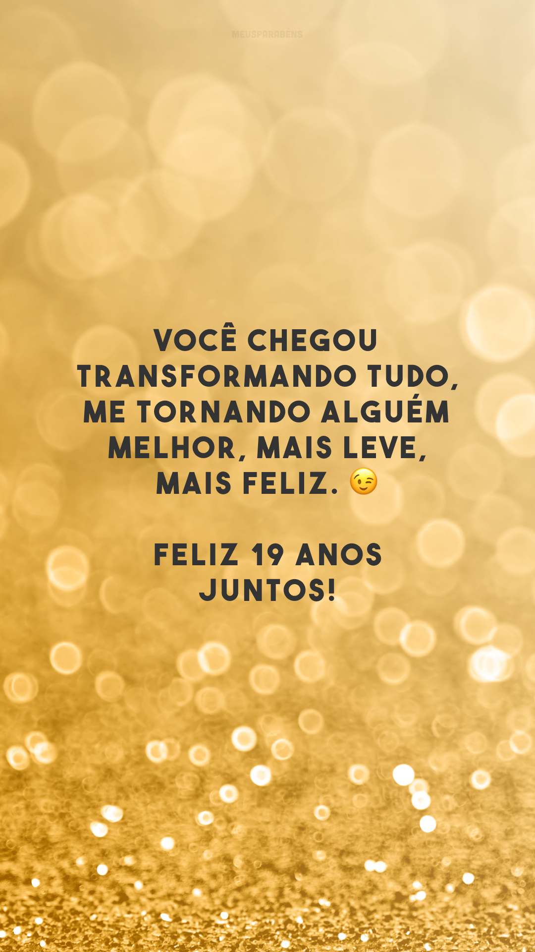 Você chegou transformando tudo, me tornando alguém melhor, mais leve, mais feliz. 😉 Feliz 19 anos juntos!