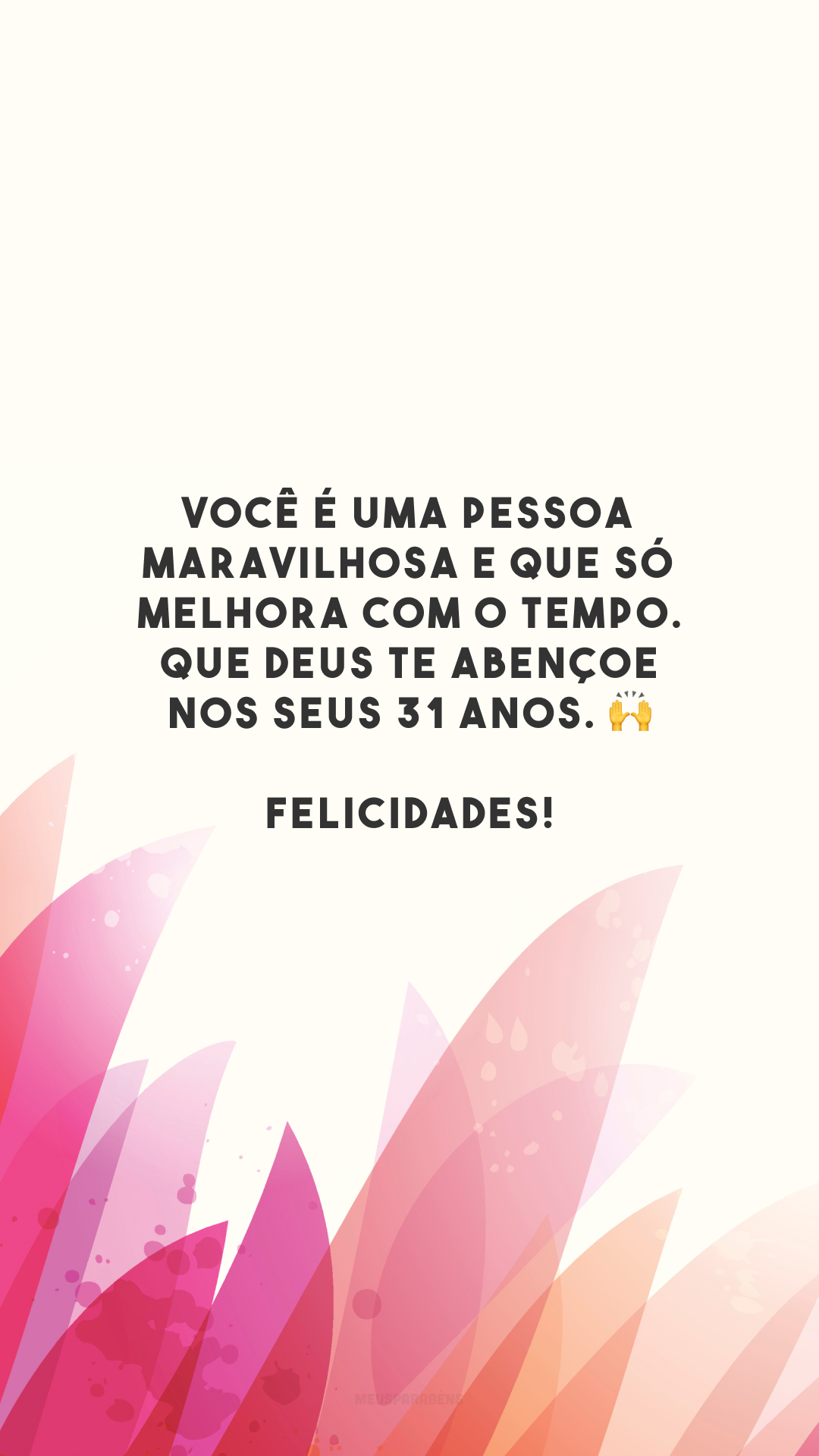 Você é uma pessoa maravilhosa e que só melhora com o tempo. Que Deus te abençoe nos seus 31 anos. 🙌 Felicidades!