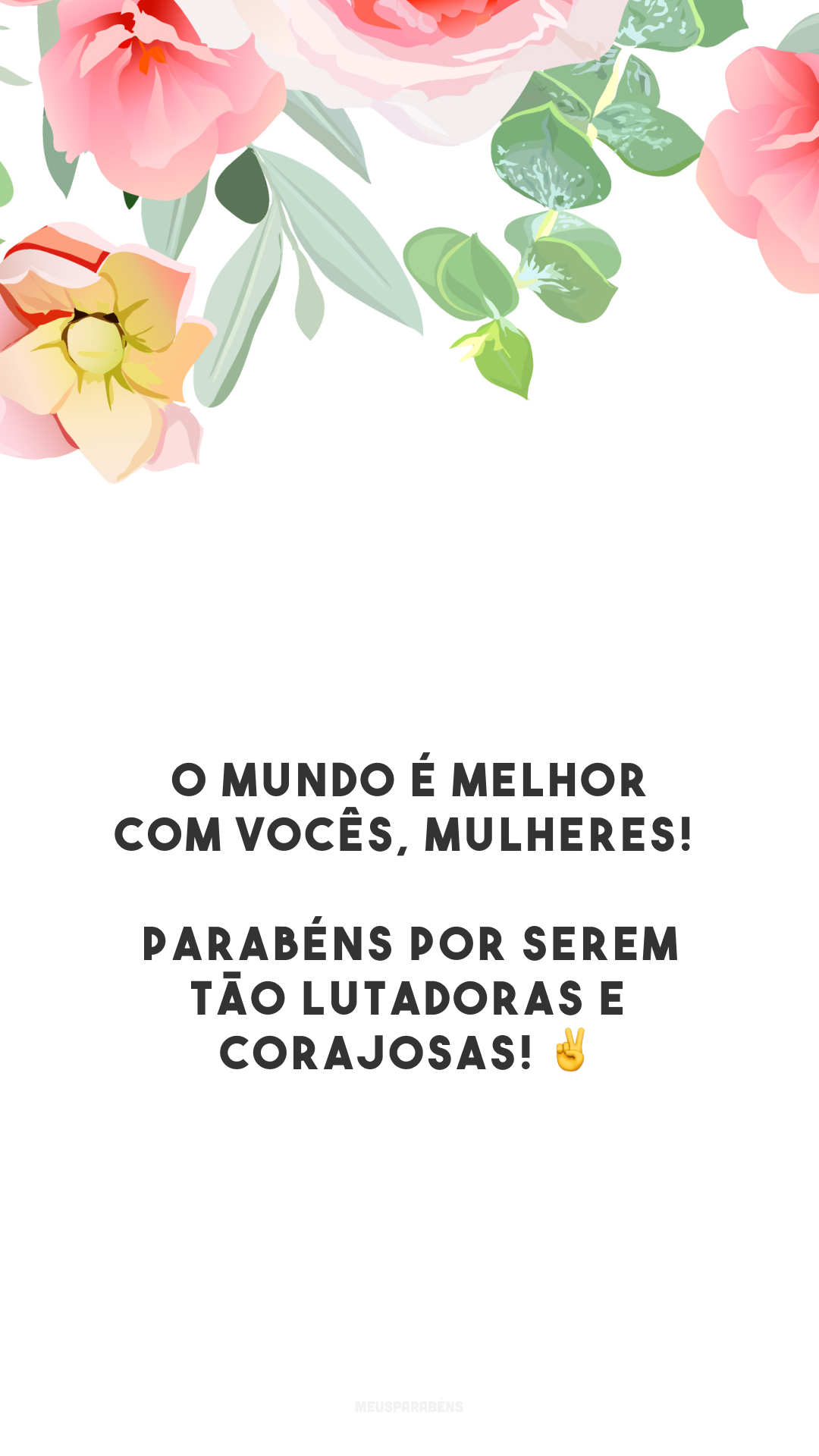 O mundo é melhor com vocês, mulheres! Parabéns por serem tão lutadoras e corajosas! ✌️