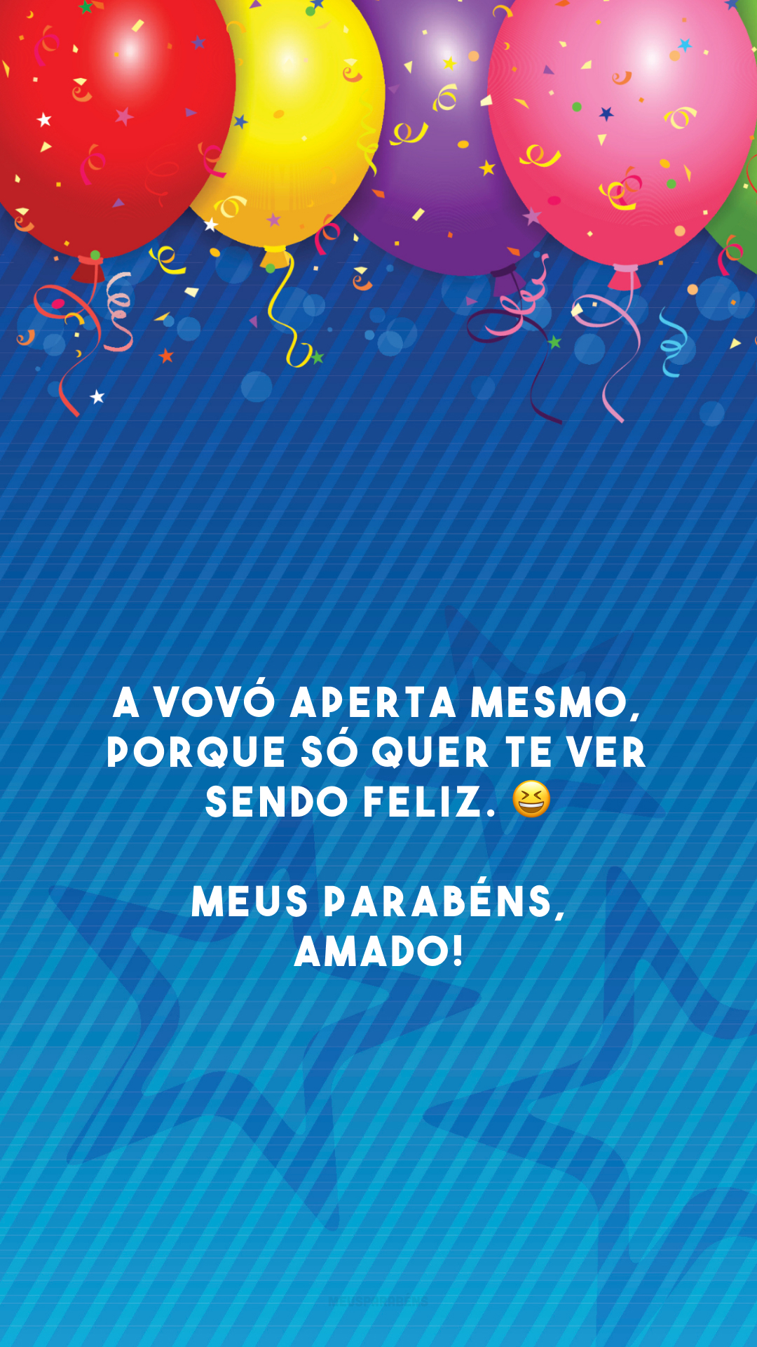 A vovó aperta mesmo, porque só quer te ver sendo feliz. 😆 Meus parabéns, amado!