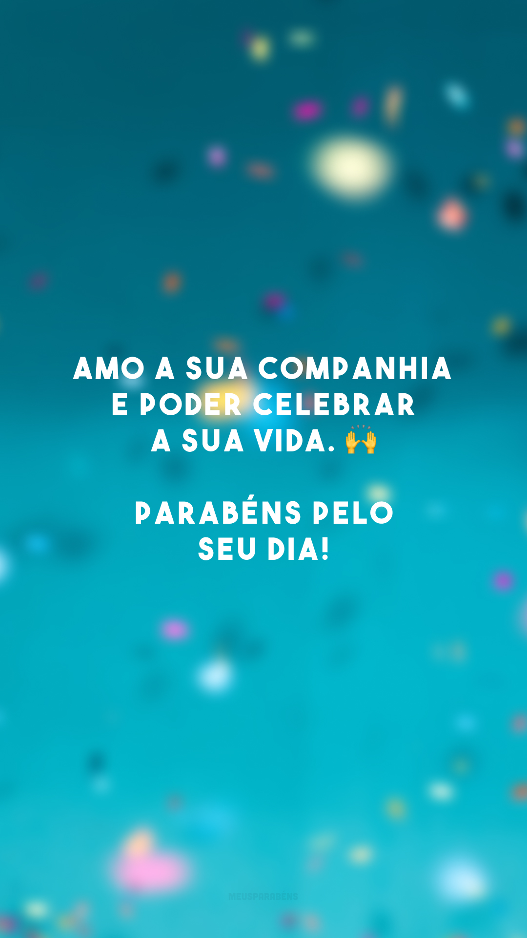 Amo a sua companhia e poder celebrar a sua vida. 🙌 Parabéns pelo seu dia!