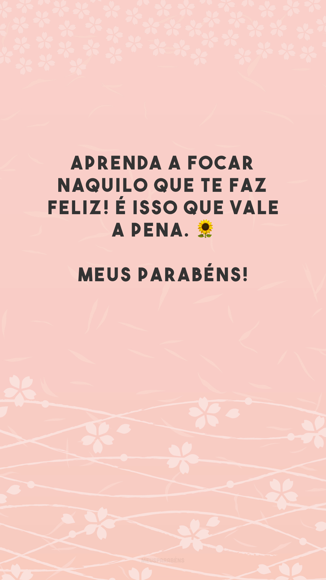 Aprenda a focar naquilo que te faz feliz! É isso que vale a pena. 🌻 Meus parabéns!